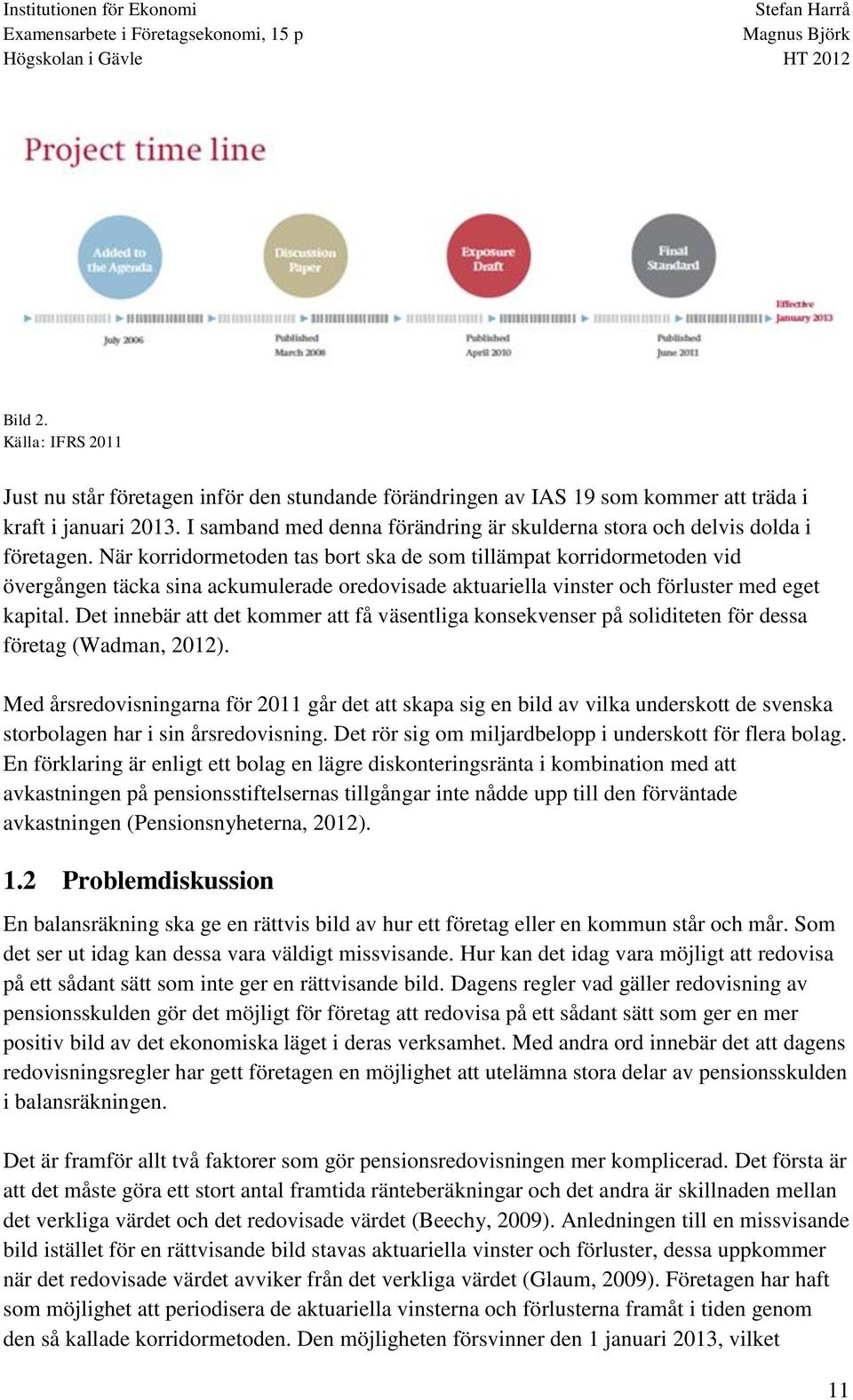 När korridormetoden tas bort ska de som tillämpat korridormetoden vid övergången täcka sina ackumulerade oredovisade aktuariella vinster och förluster med eget kapital.