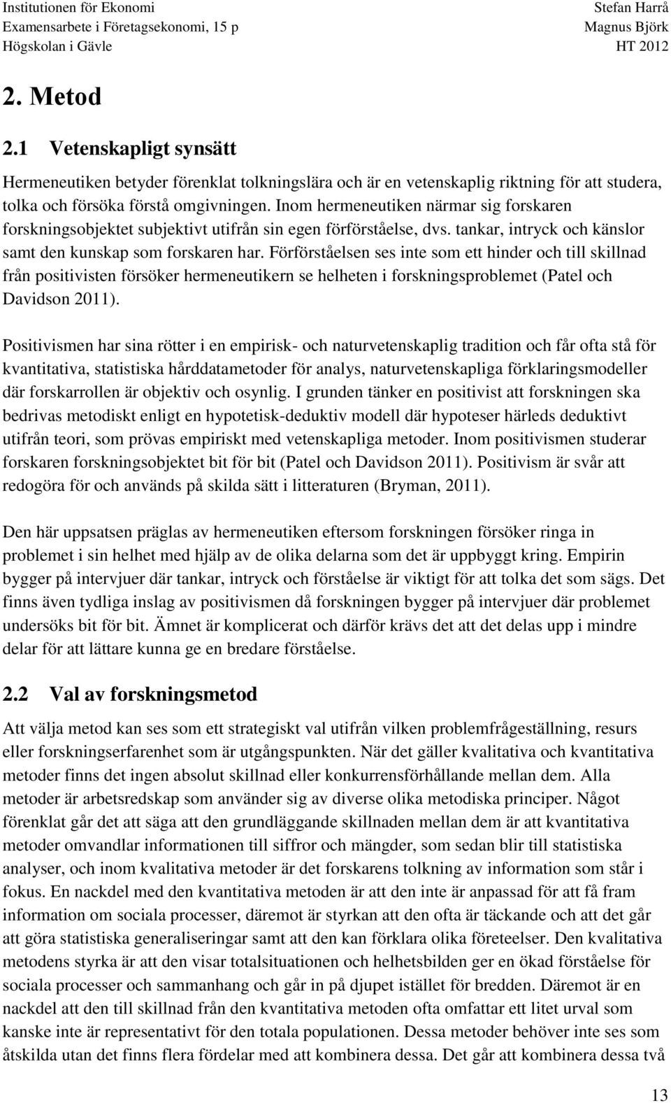 Förförståelsen ses inte som ett hinder och till skillnad från positivisten försöker hermeneutikern se helheten i forskningsproblemet (Patel och Davidson 2011).