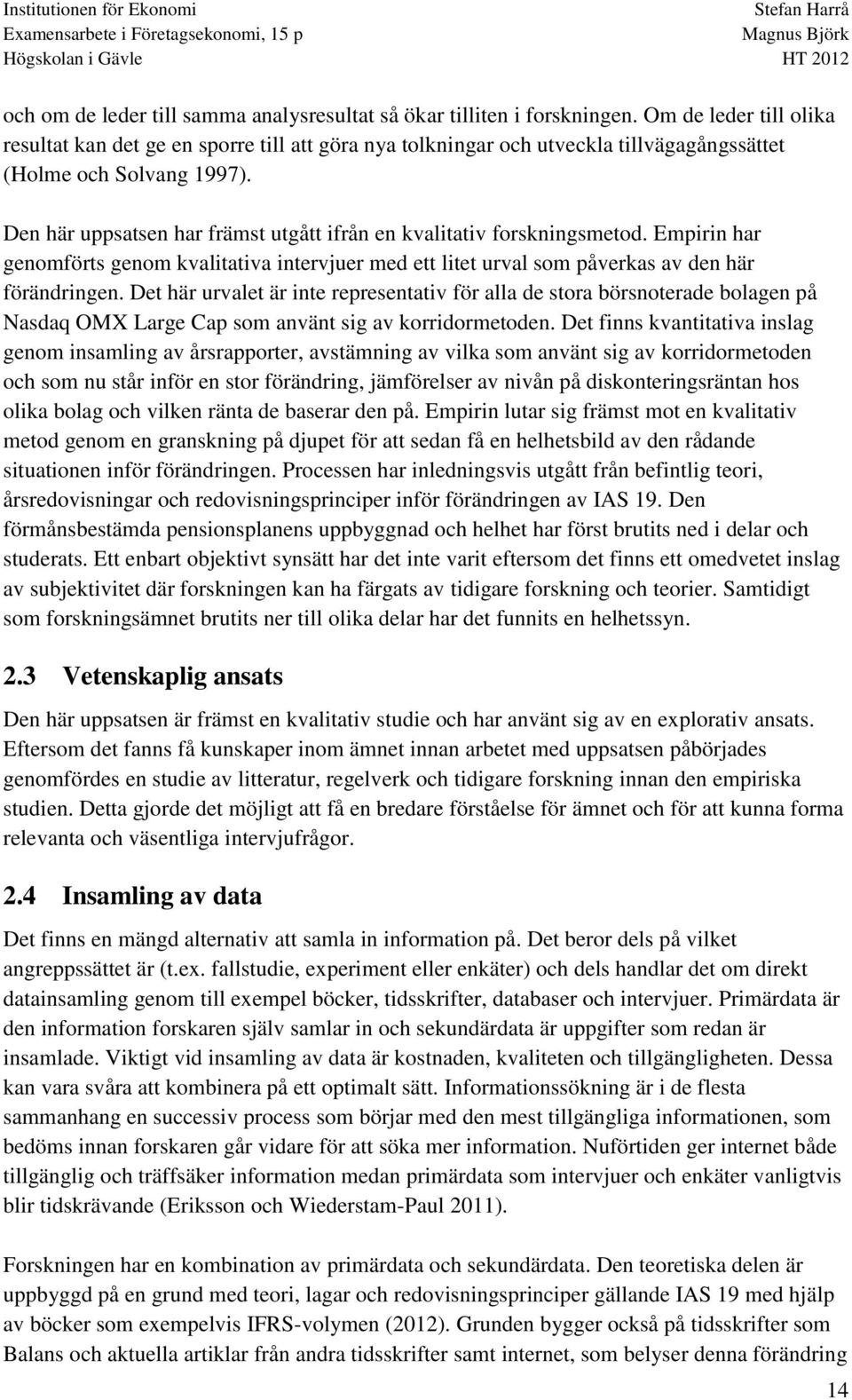 Den här uppsatsen har främst utgått ifrån en kvalitativ forskningsmetod. Empirin har genomförts genom kvalitativa intervjuer med ett litet urval som påverkas av den här förändringen.