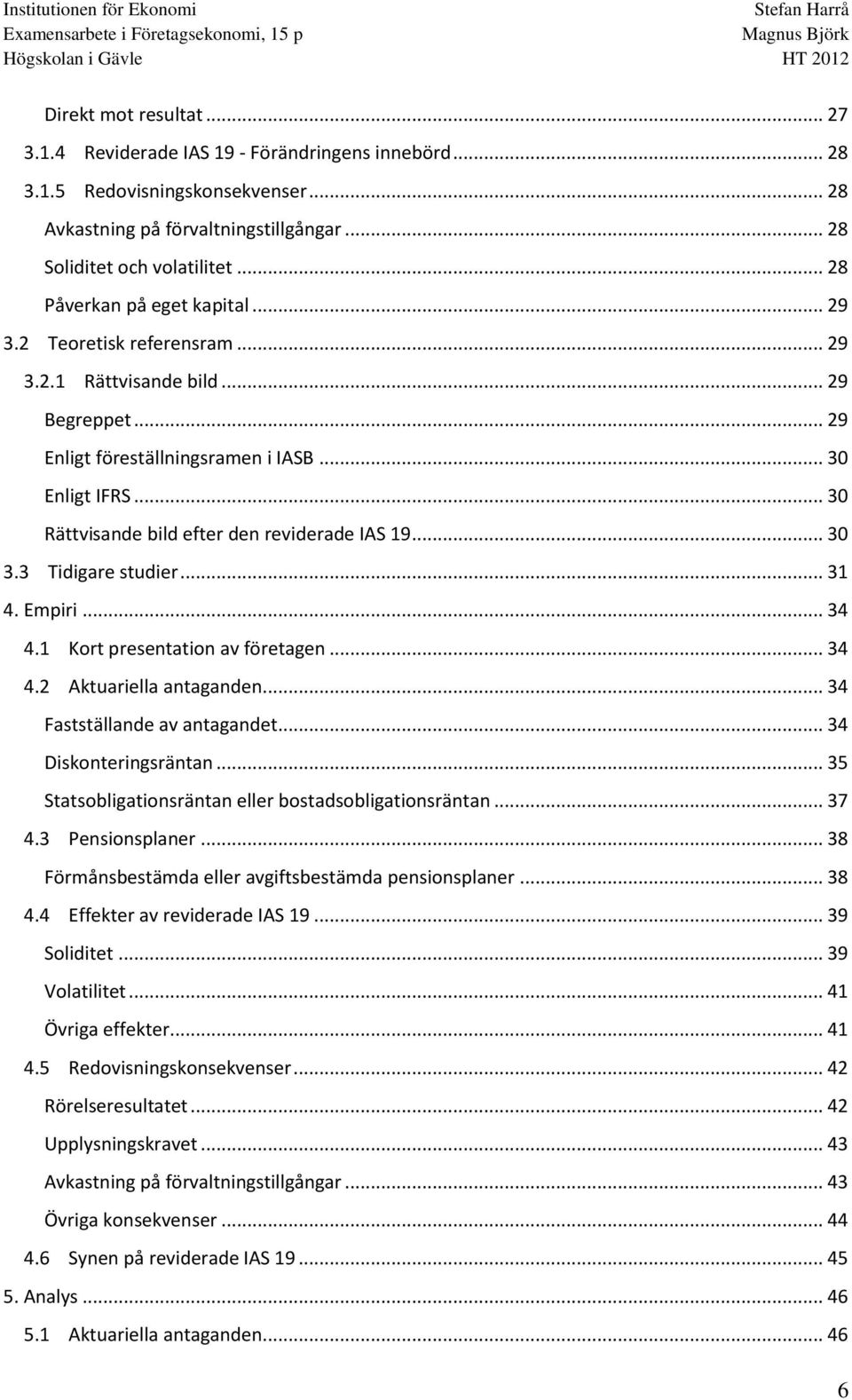 .. 30 Rättvisande bild efter den reviderade IAS 19... 30 3.3 Tidigare studier... 31 4. Empiri... 34 4.1 Kort presentation av företagen... 34 4.2 Aktuariella antaganden... 34 Fastställande av antagandet.