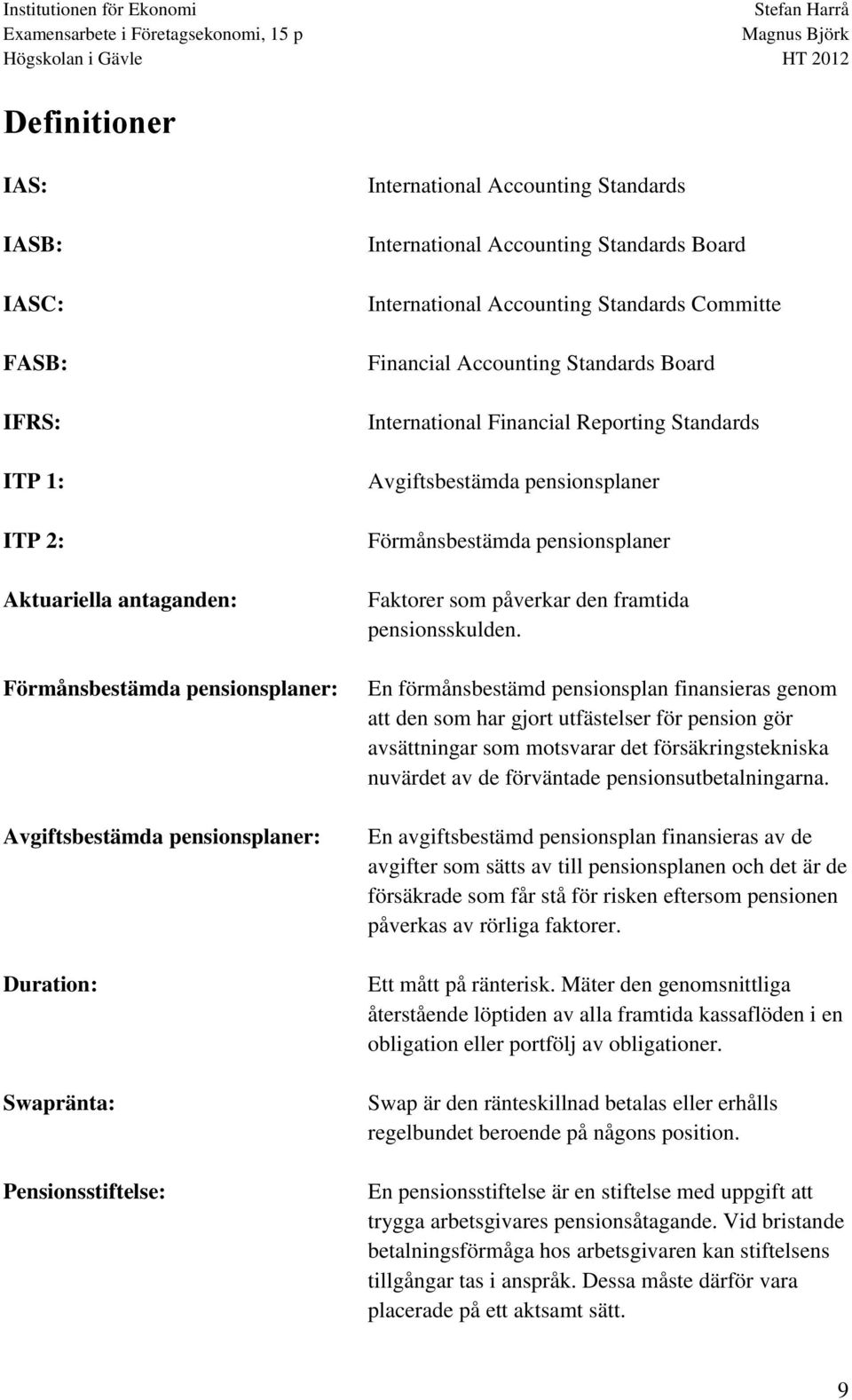 Avgiftsbestämda pensionsplaner Förmånsbestämda pensionsplaner Faktorer som påverkar den framtida pensionsskulden.