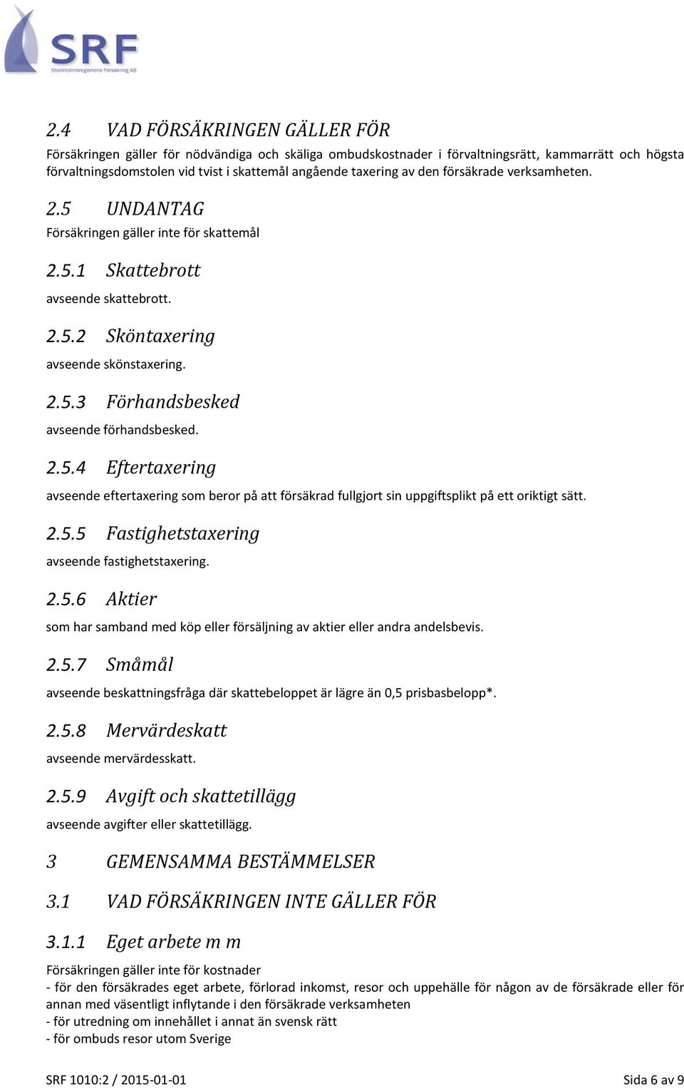 2.5.4 Eftertaxering avseende eftertaxering som beror på att försäkrad fullgjort sin uppgiftsplikt på ett oriktigt sätt. 2.5.5 Fastighetstaxering avseende fastighetstaxering. 2.5.6 Aktier som har samband med köp eller försäljning av aktier eller andra andelsbevis.