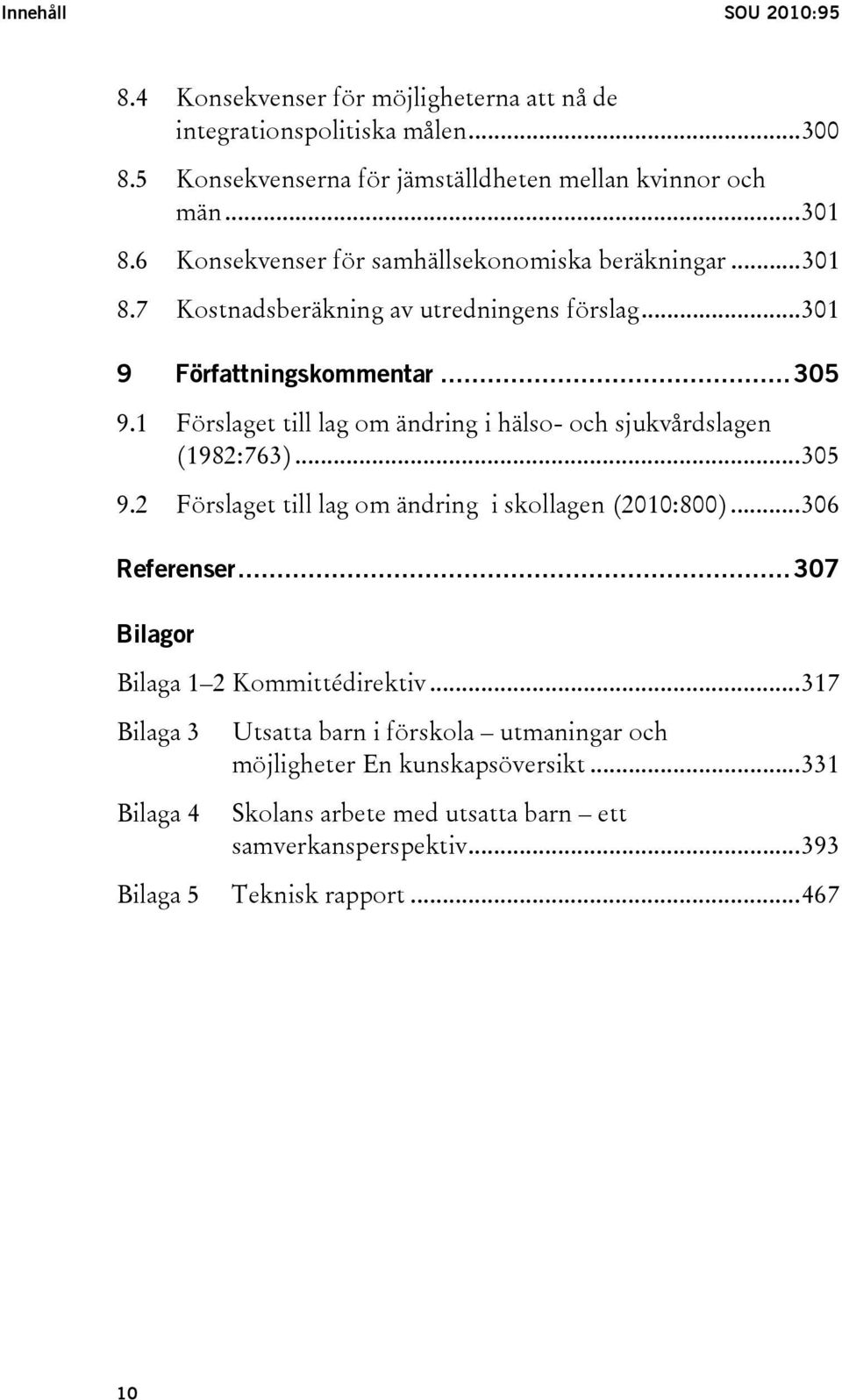 1 Förslaget till lag om ändring i hälso- och sjukvårdslagen (1982:763)...305 9.2 Förslaget till lag om ändring i skollagen (2010:800)...306 Referenser.