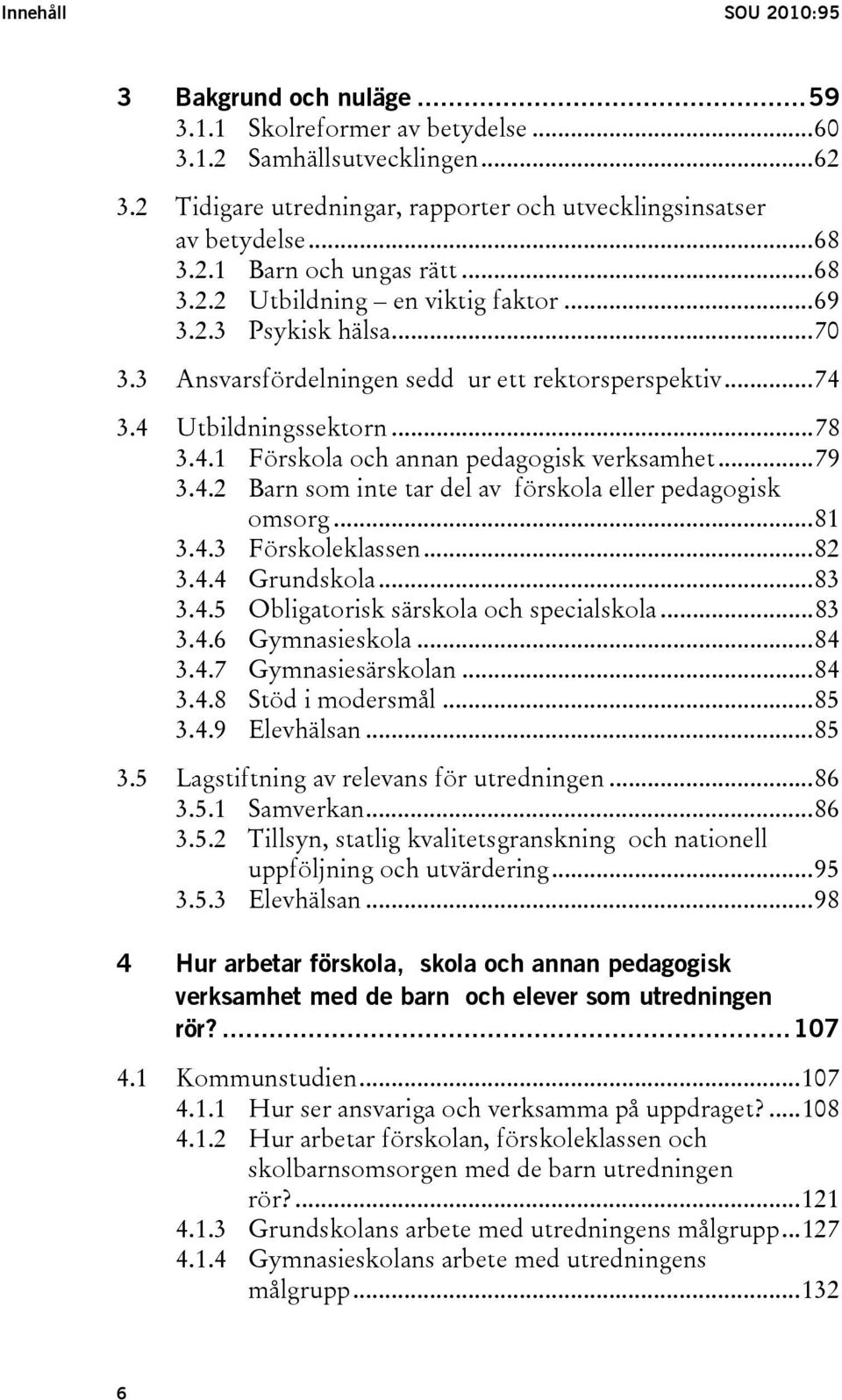 ..79 3.4.2 Barn som inte tar del av förskola eller pedagogisk omsorg...81 3.4.3 Förskoleklassen...82 3.4.4 Grundskola...83 3.4.5 Obligatorisk särskola och specialskola...83 3.4.6 Gymnasieskola...84 3.