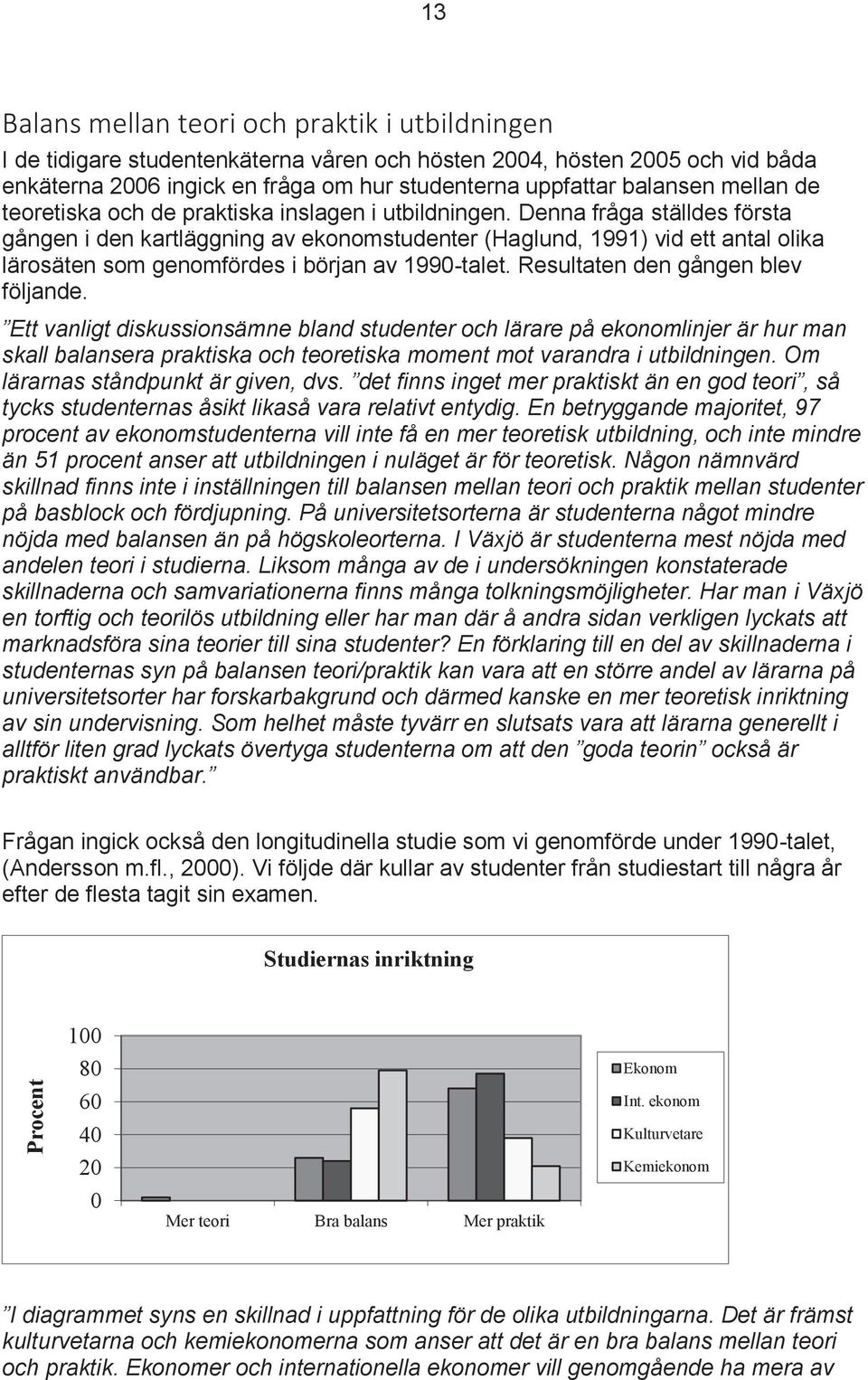 Denna fråga ställdes första gången i den kartläggning av ekonomstudenter (Haglund, 1991) vid ett antal olika lärosäten som genomfördes i början av 1990-talet. Resultaten den gången blev följande.