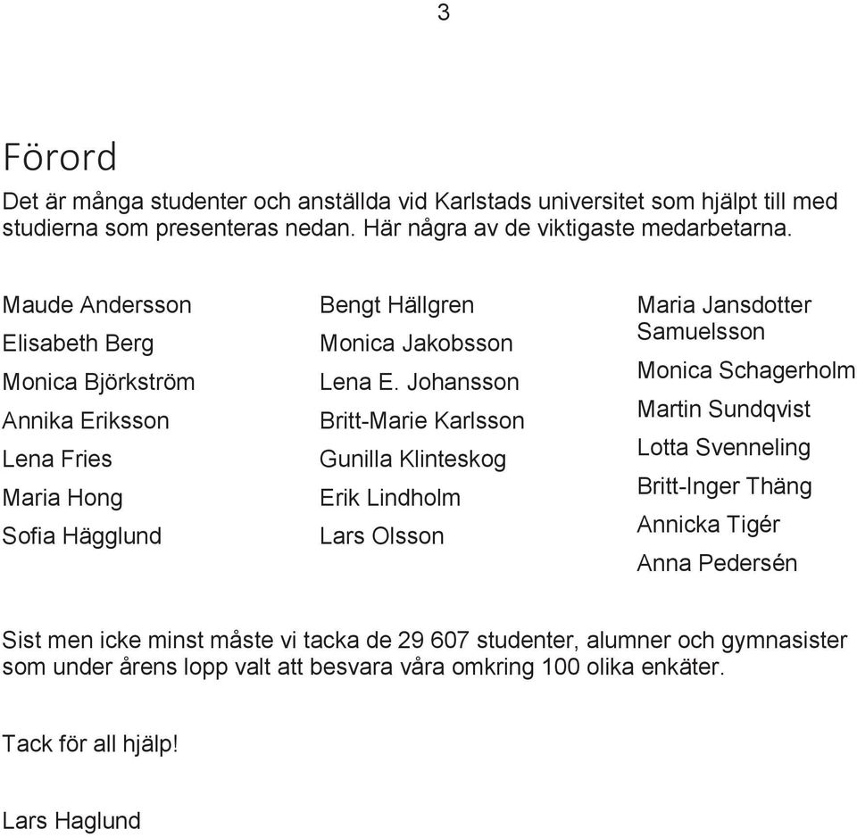 Johansson Britt-Marie Karlsson Gunilla Klinteskog Erik Lindholm Lars Olsson Maria Jansdotter Samuelsson Monica Schagerholm Martin Sundqvist Lotta Svenneling Britt-Inger