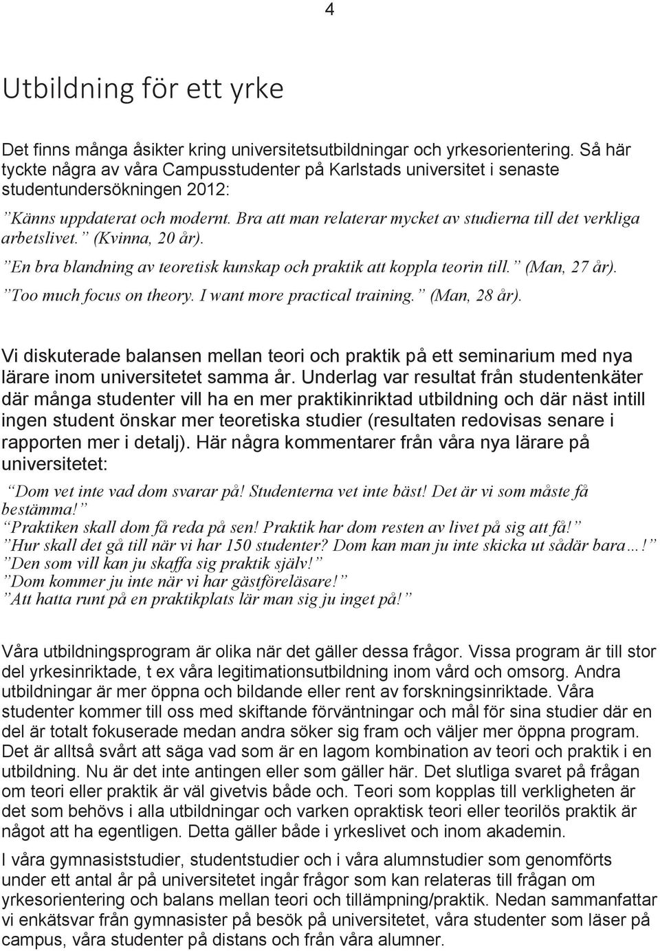 Bra att man relaterar mycket av studierna till det verkliga arbetslivet. (Kvinna, 20 år). En bra blandning av teoretisk kunskap och praktik att koppla teorin till. (Man, 27 år).