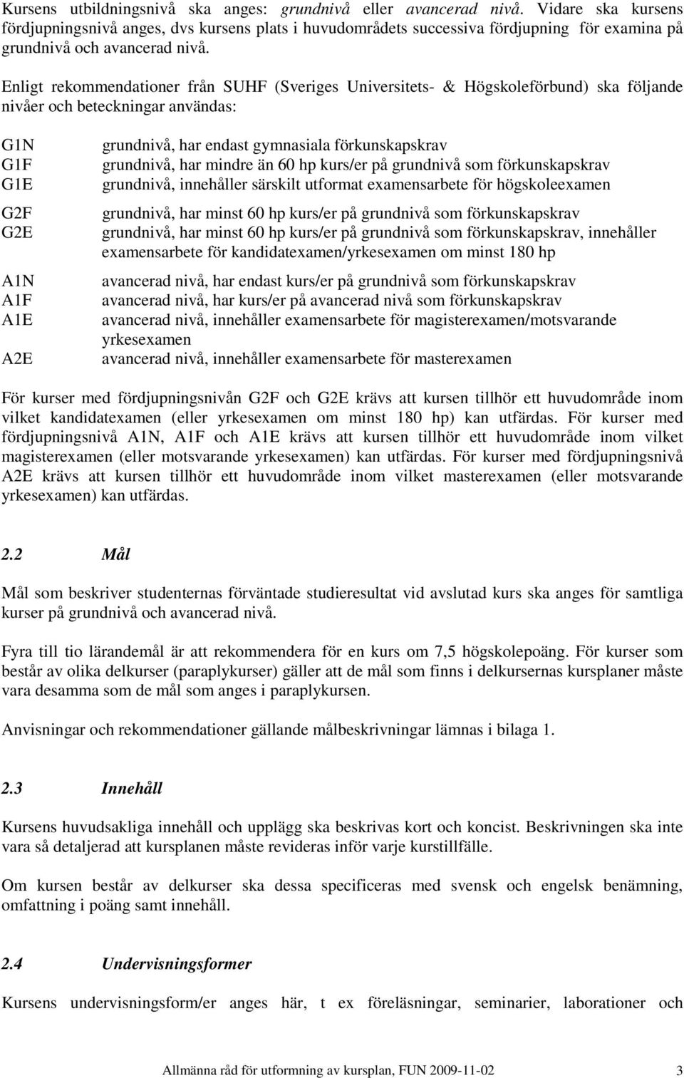 Enligt rekommendationer från SUHF (Sveriges Universitets- & Högskoleförbund) ska följande nivåer och beteckningar användas: G1N G1F G1E G2F G2E A1N A1F A1E A2E grundnivå, har endast gymnasiala