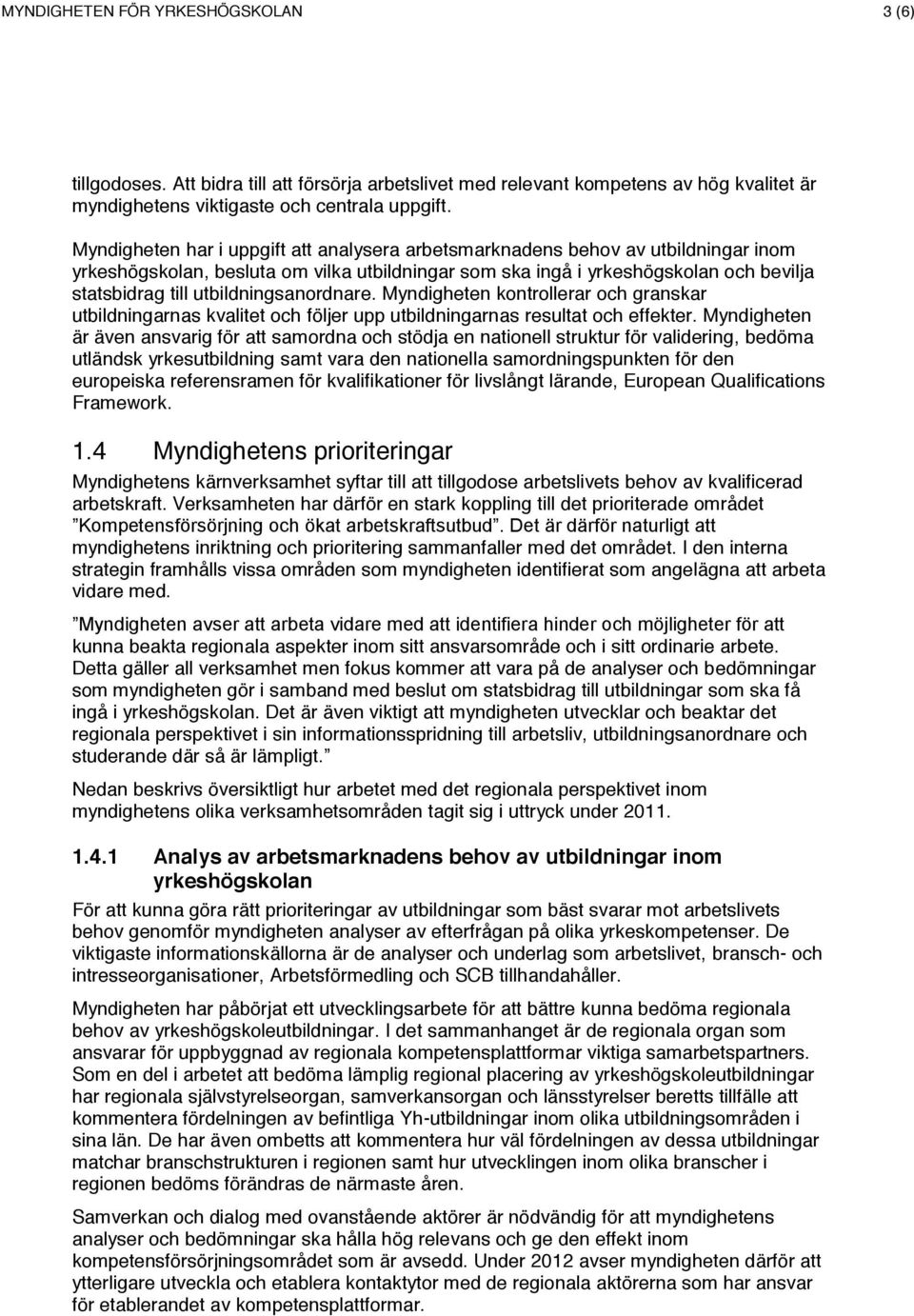 utbildningsanordnare. Myndigheten kontrollerar och granskar utbildningarnas kvalitet och följer upp utbildningarnas resultat och effekter.