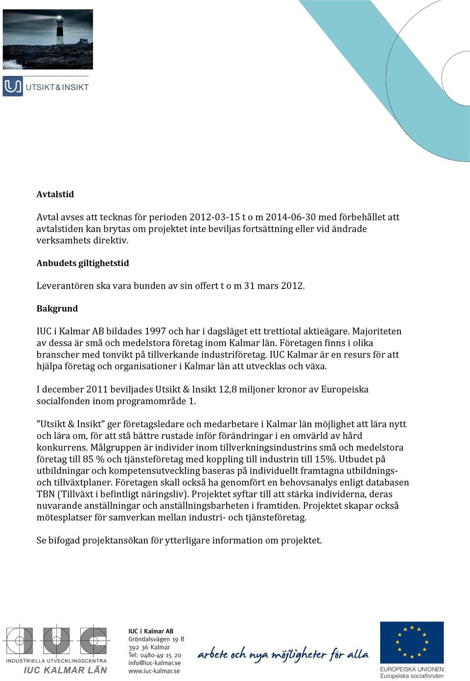 Majoriteten av dessa är små och medelstora företag inom Kalmar län. Företagen finns i olika branscher med tonvikt på tillverkande industriföretag.