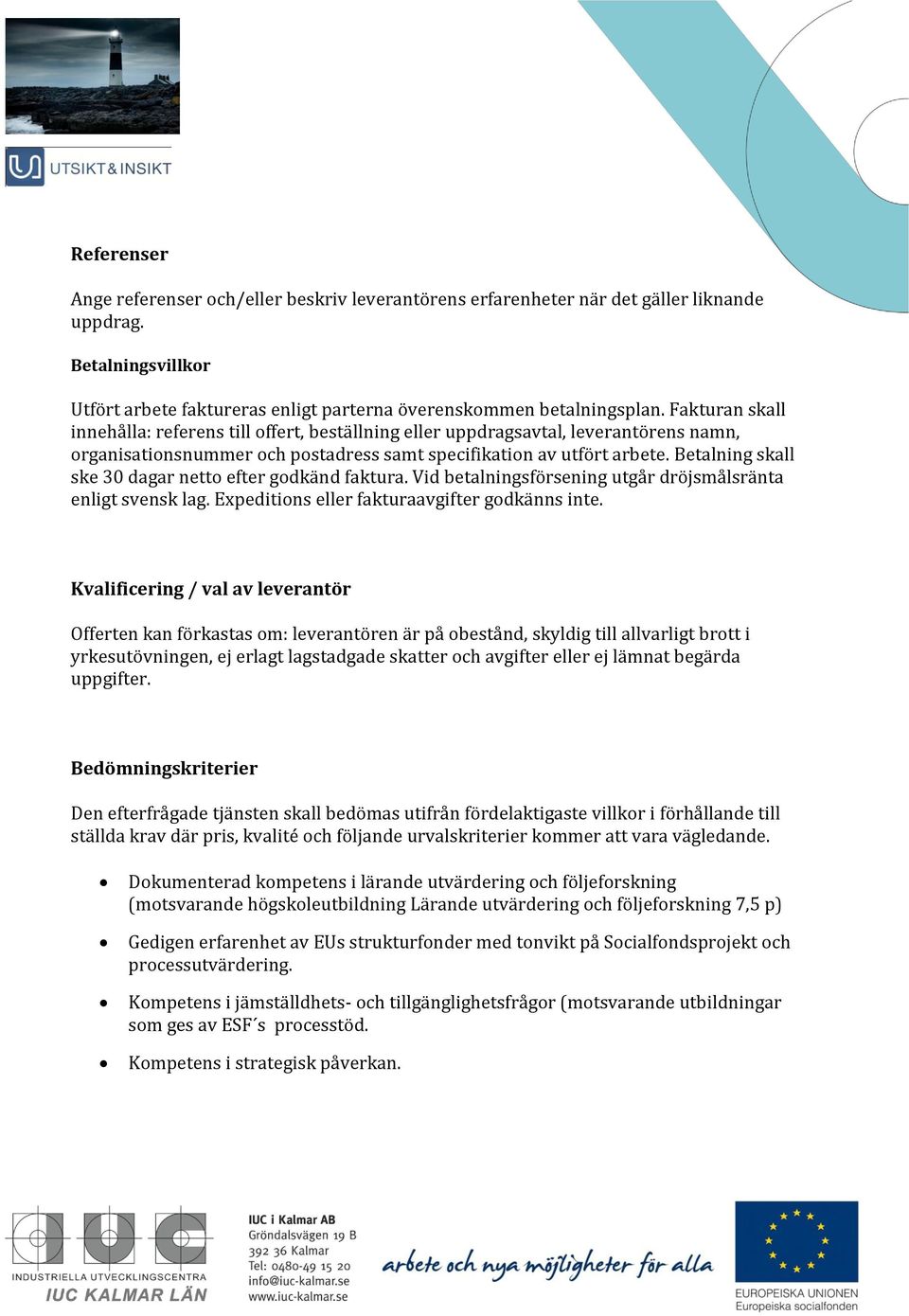 Betalning skall ske 30 dagar netto efter godkänd faktura. Vid betalningsförsening utgår dröjsmålsränta enligt svensk lag. Expeditions eller fakturaavgifter godkänns inte.