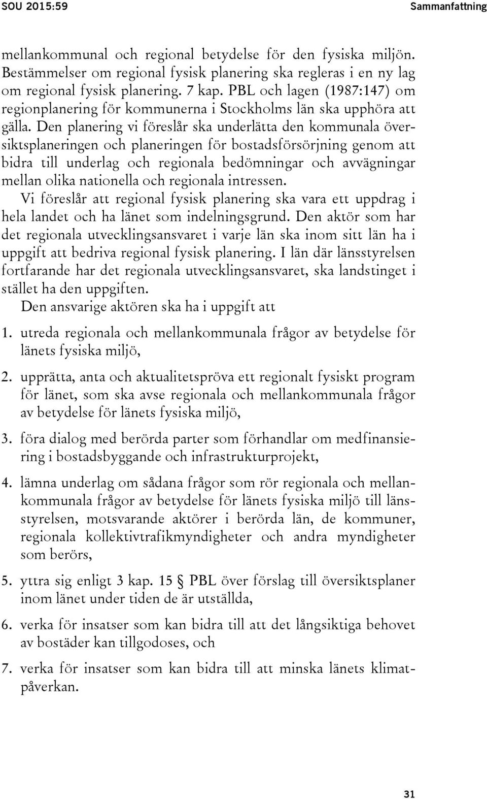 Den planering vi föreslår ska underlätta den kommunala översiktsplaneringen och planeringen för bostadsförsörjning genom att bidra till underlag och regionala bedömningar och avvägningar mellan olika