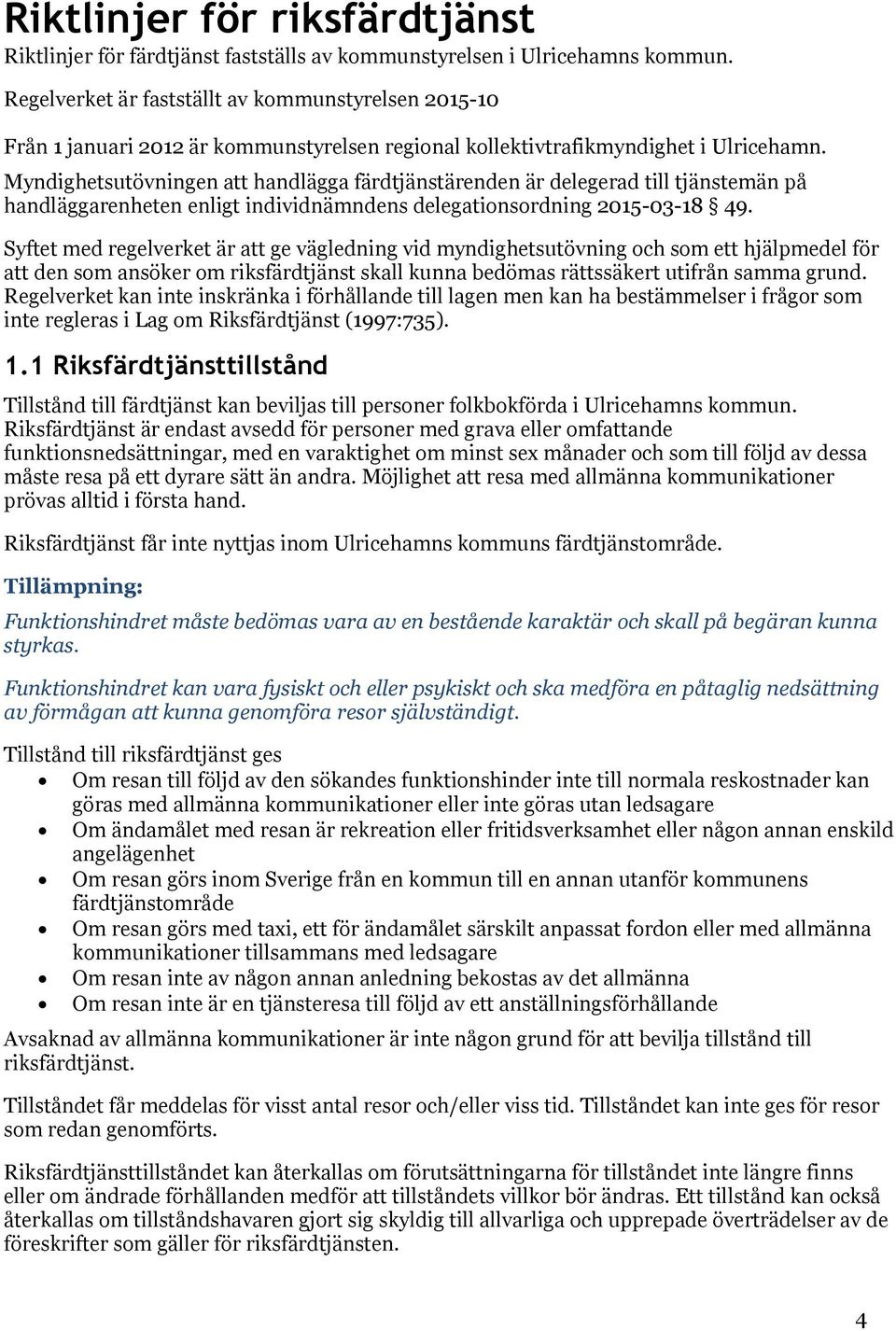 Myndighetsutövningen att handlägga färdtjänstärenden är delegerad till tjänstemän på handläggarenheten enligt individnämndens delegationsordning 2015-03-18 49.