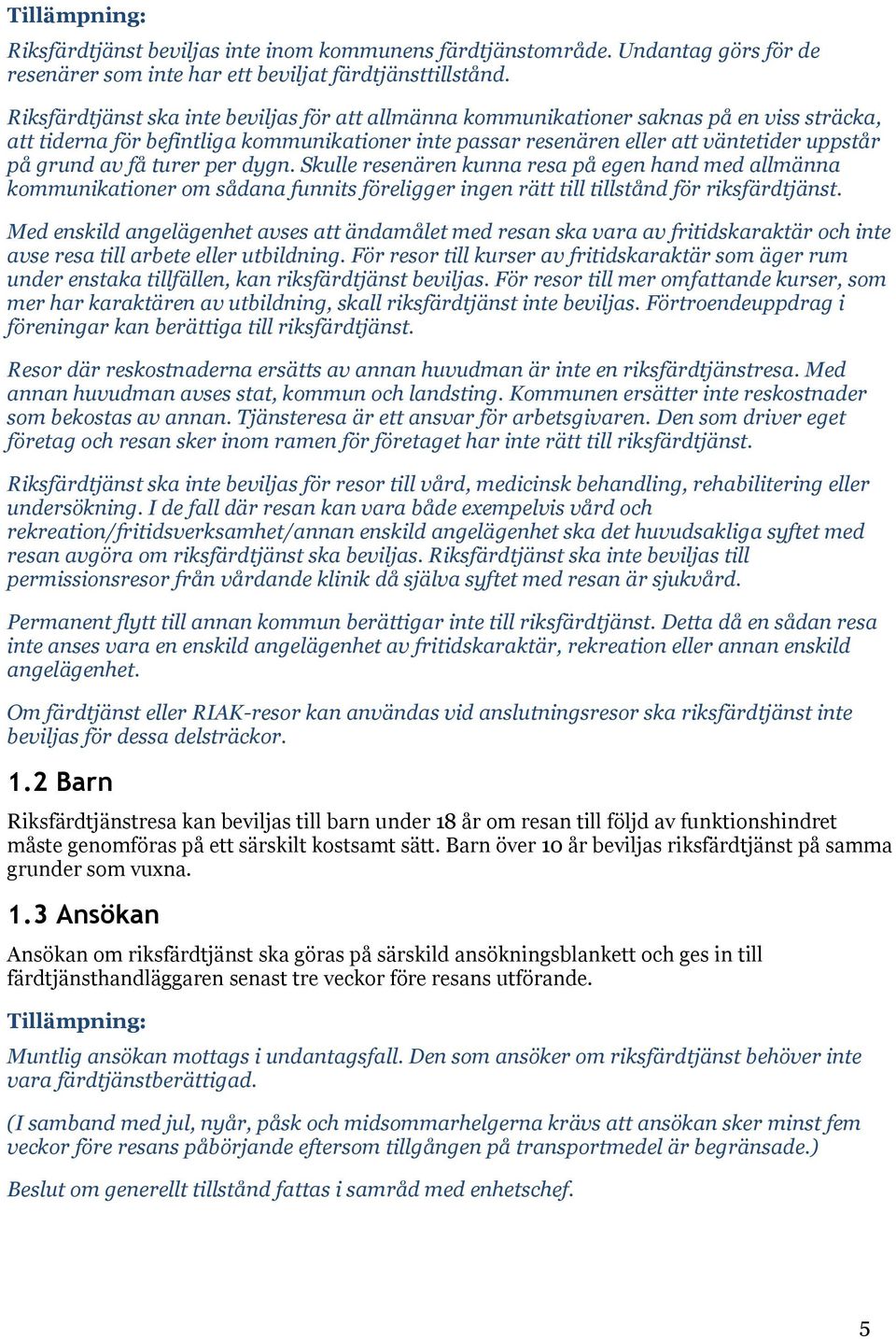 få turer per dygn. Skulle resenären kunna resa på egen hand med allmänna kommunikationer om sådana funnits föreligger ingen rätt till tillstånd för riksfärdtjänst.
