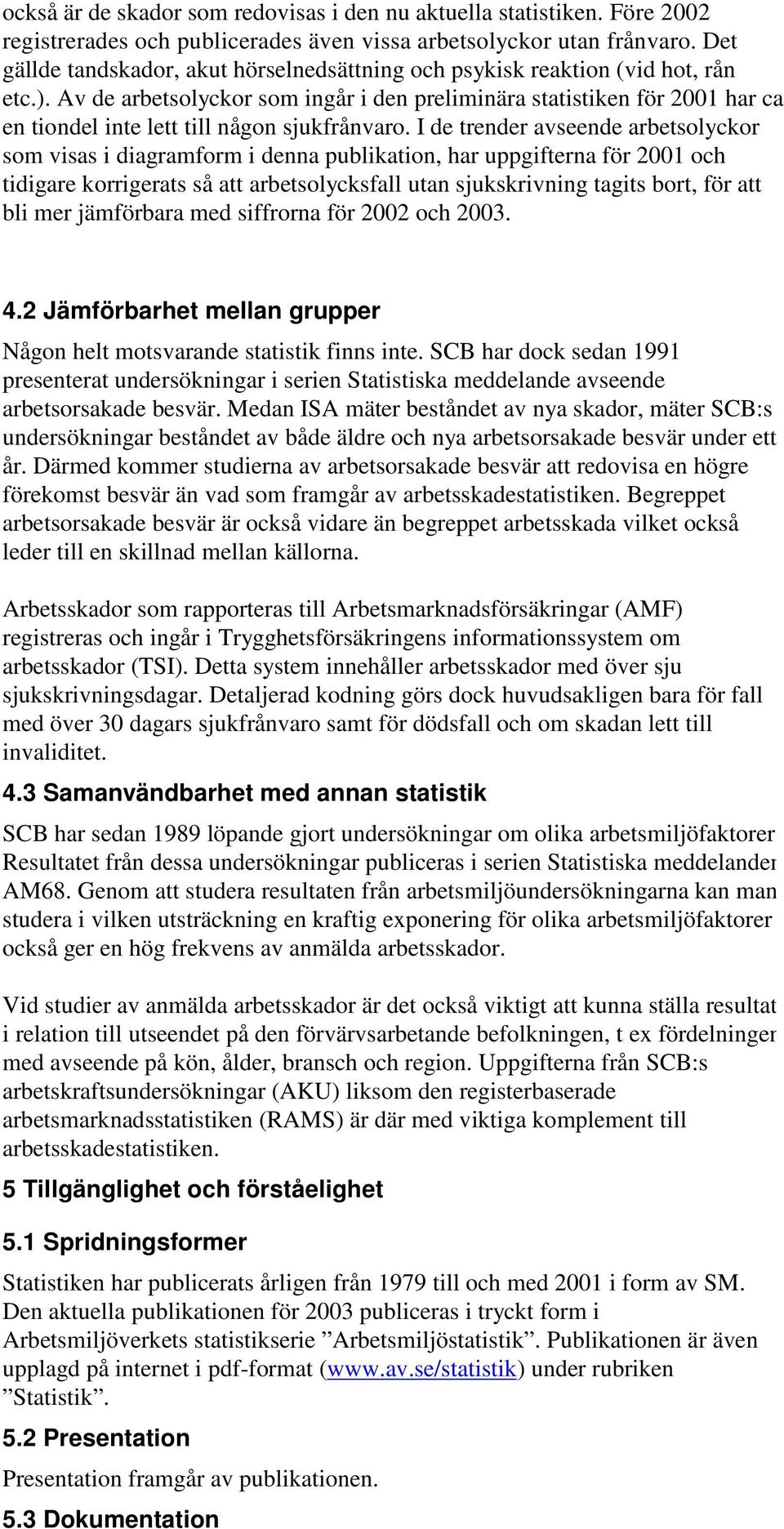 Av de arbetsolyckor som ingår i den preliminära statistiken för 2001 har ca en tiondel inte lett till någon sjukfrånvaro.
