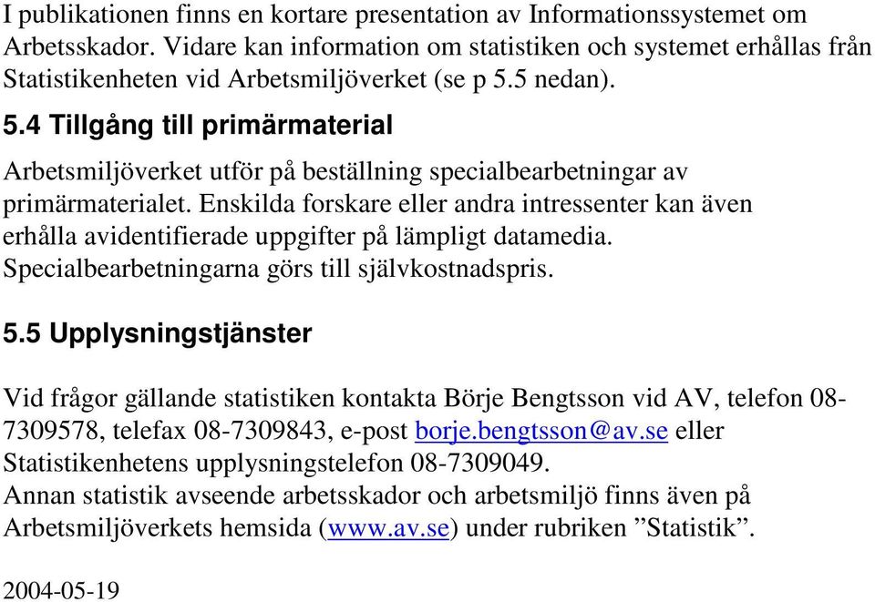 Enskilda forskare eller andra intressenter kan även erhålla avidentifierade uppgifter på lämpligt datamedia. Specialbearbetningarna görs till självkostnadspris. 5.