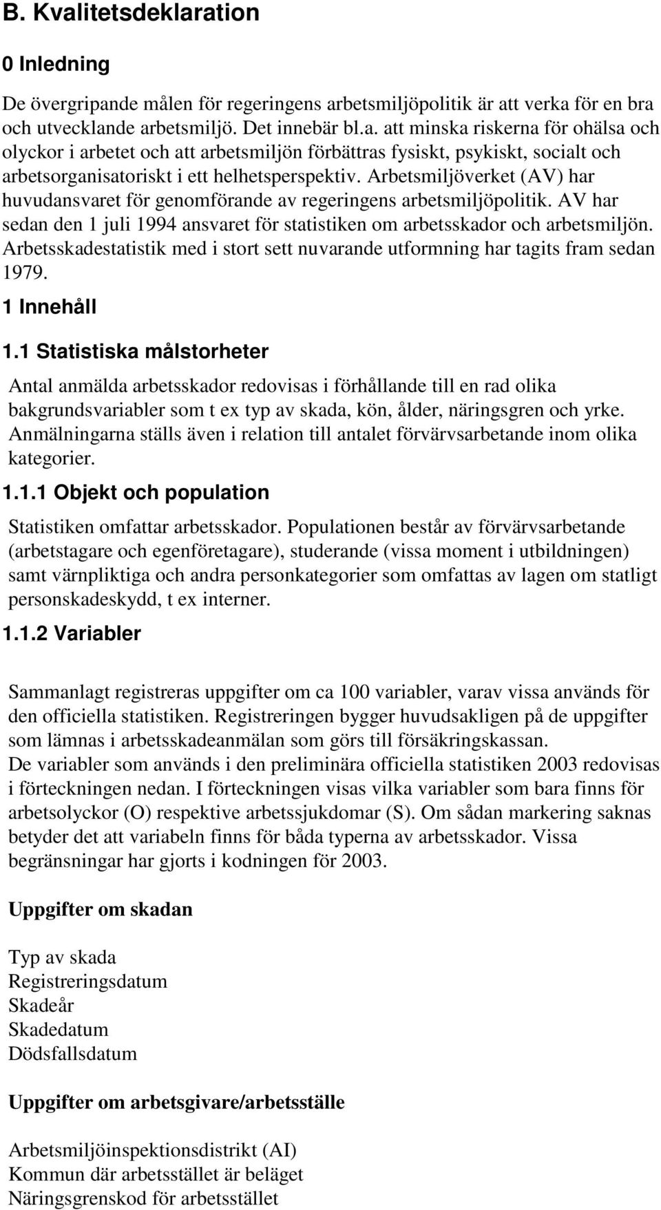 Arbetsskadestatistik med i stort sett nuvarande utformning har tagits fram sedan 1979. 1 Innehåll 1.