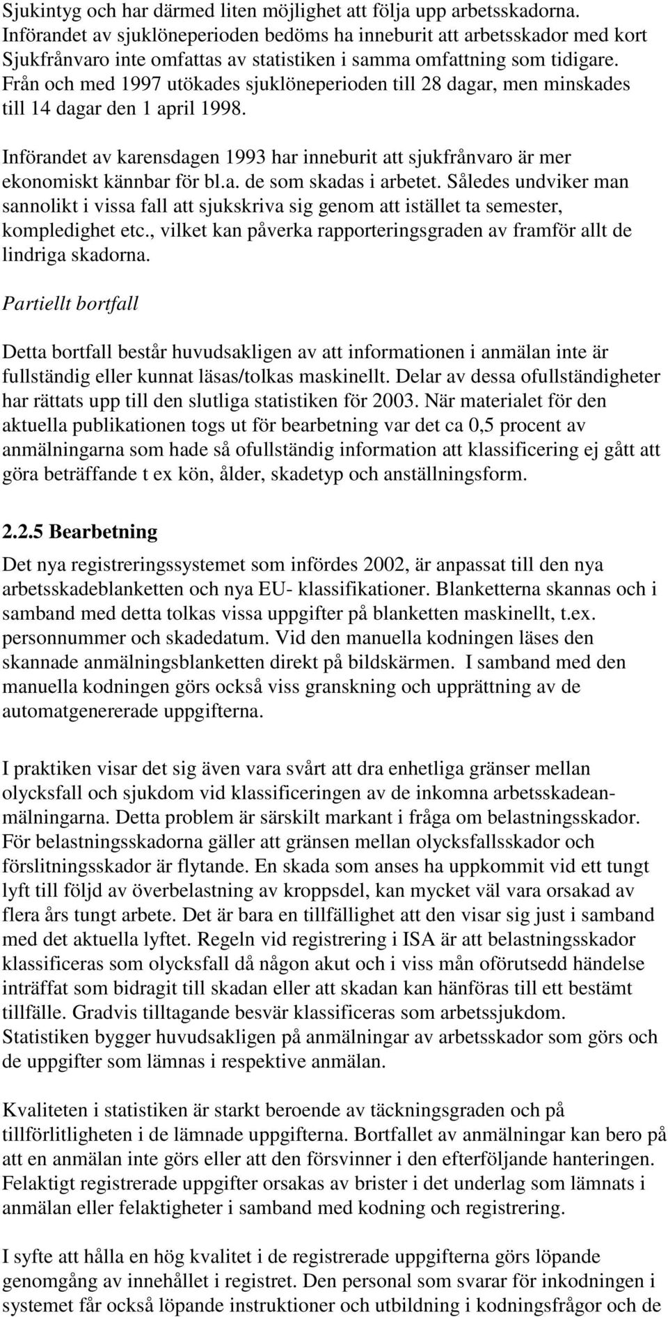 Från och med 1997 utökades sjuklöneperioden till 28 dagar, men minskades till 14 dagar den 1 april 1998. Införandet av karensdagen 1993 har inneburit att sjukfrånvaro är mer ekonomiskt kännbar för bl.