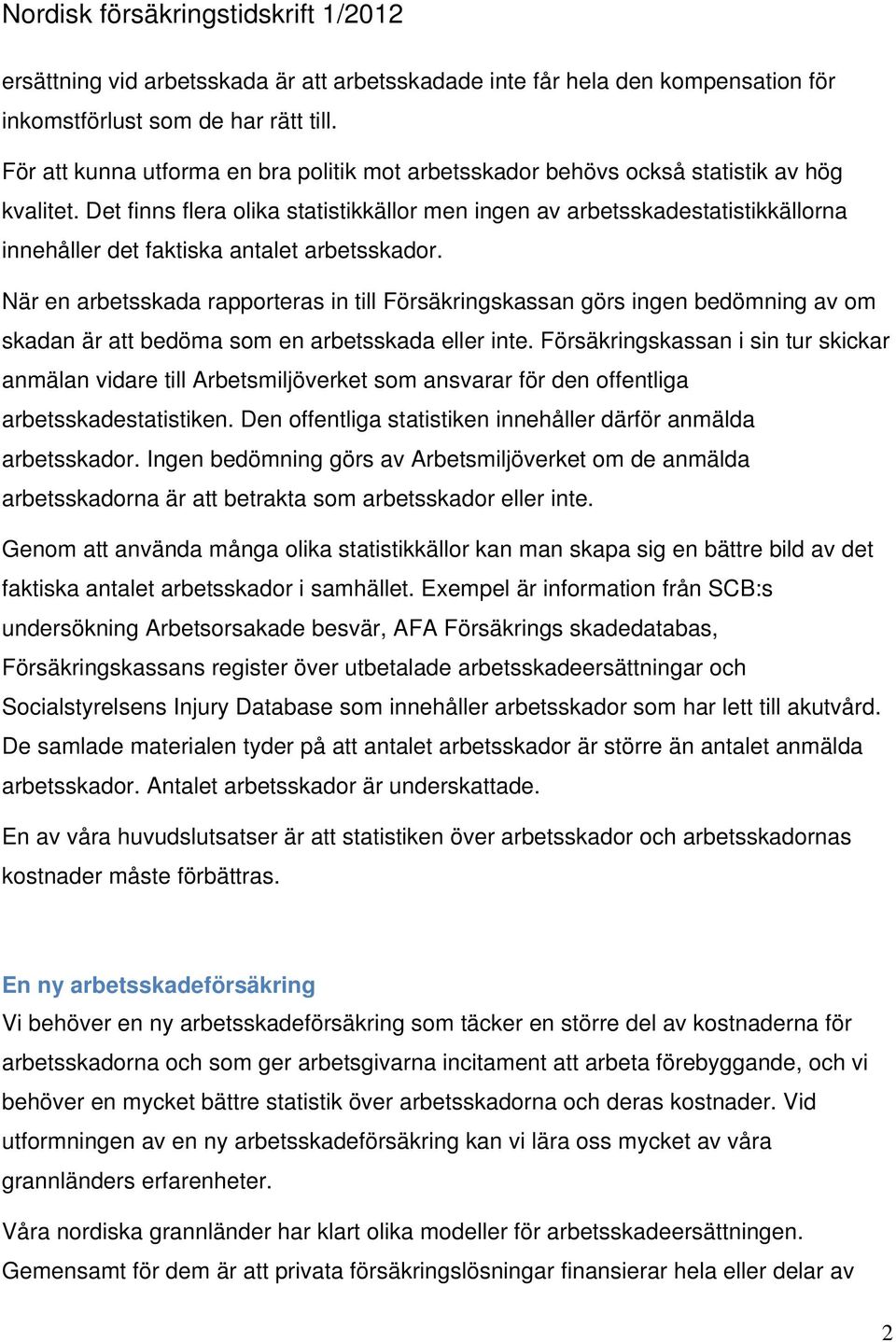 Det finns flera olika statistikkällor men ingen av arbetsskadestatistikkällorna innehåller det faktiska antalet arbetsskador.