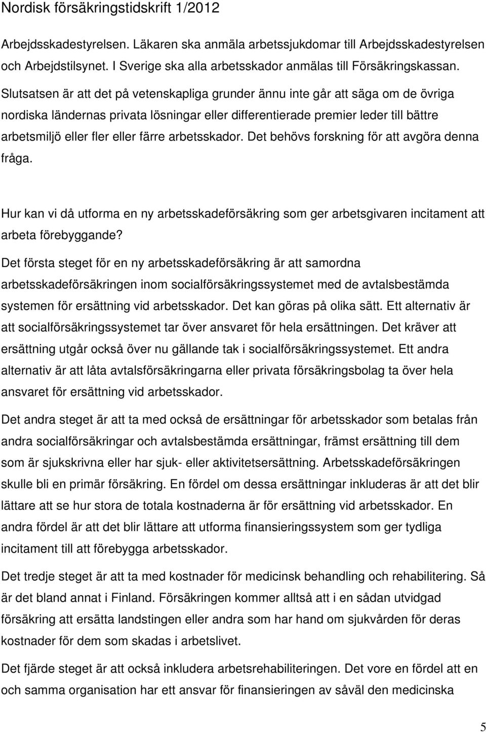 färre arbetsskador. Det behövs forskning för att avgöra denna fråga. Hur kan vi då utforma en ny arbetsskadeförsäkring som ger arbetsgivaren incitament att arbeta förebyggande?