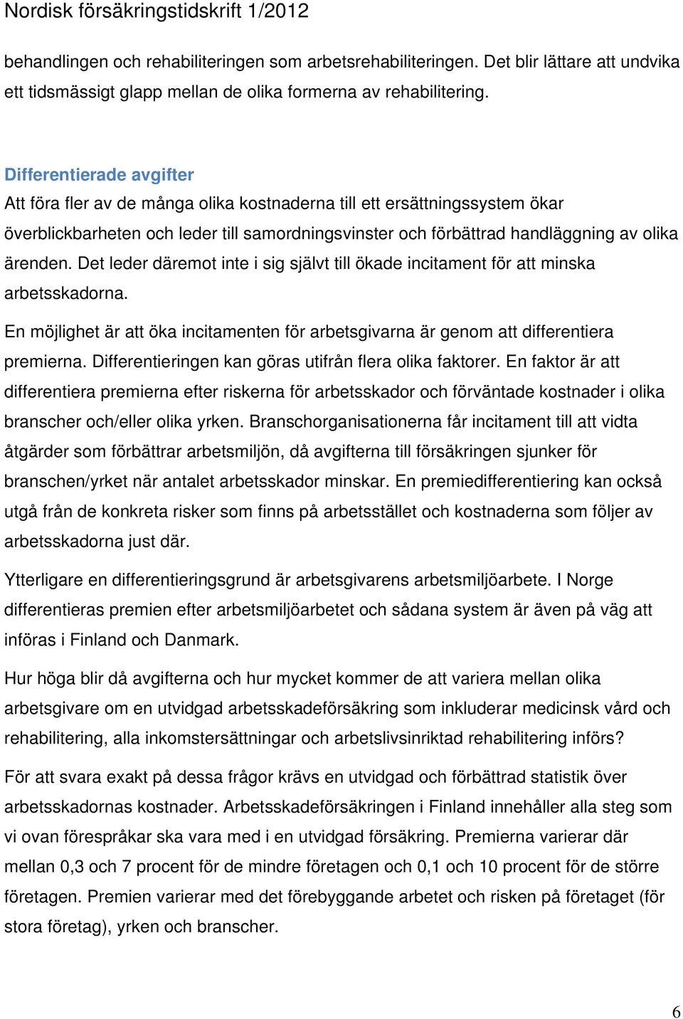 Det leder däremot inte i sig självt till ökade incitament för att minska arbetsskadorna. En möjlighet är att öka incitamenten för arbetsgivarna är genom att differentiera premierna.