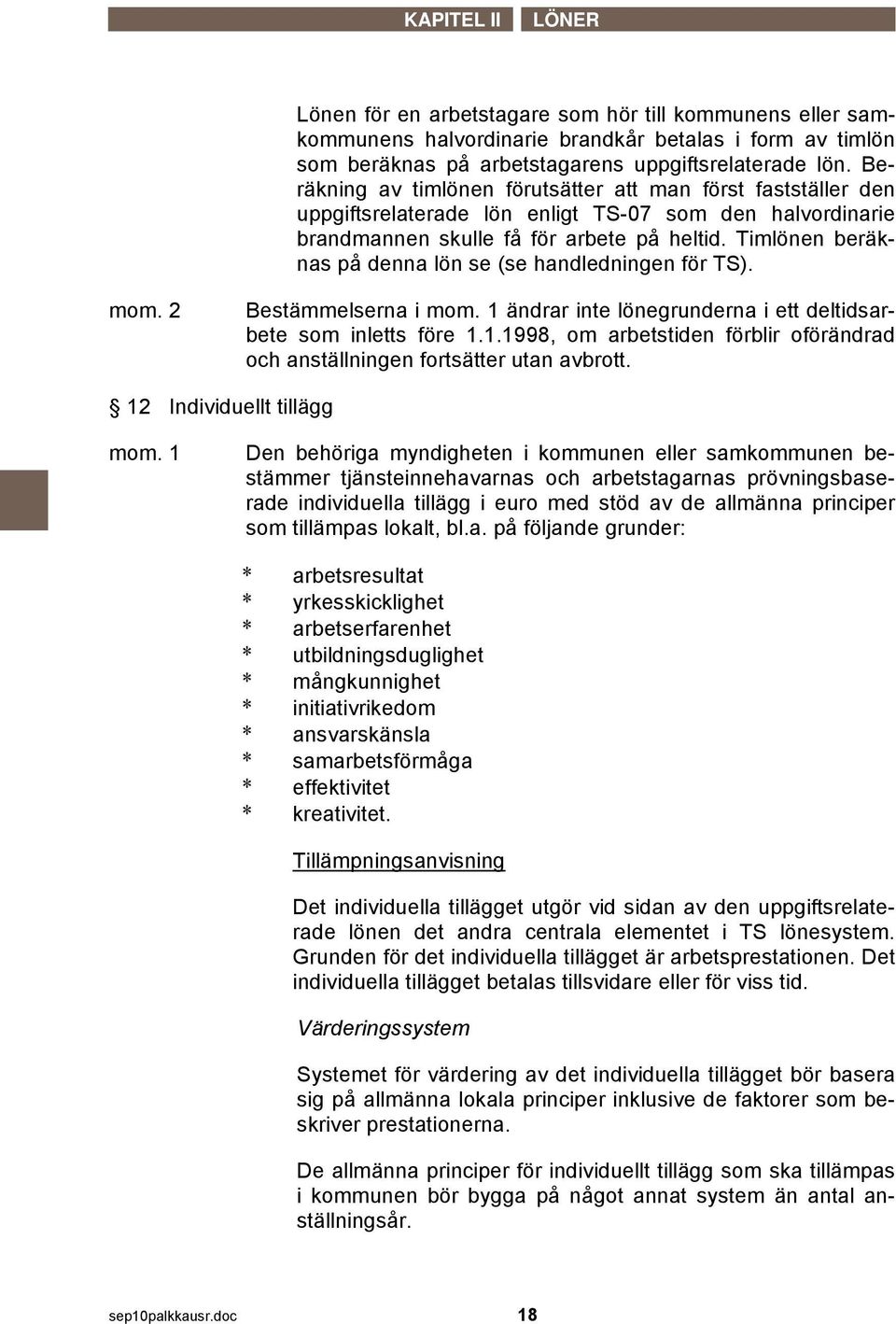 Timlönen beräknas på denna lön se (se handledningen för TS). mom. 2 Bestämmelserna i mom. 1 ändrar inte lönegrunderna i ett deltidsarbete som inletts före 1.1.1998, om arbetstiden förblir oförändrad och anställningen fortsätter utan avbrott.