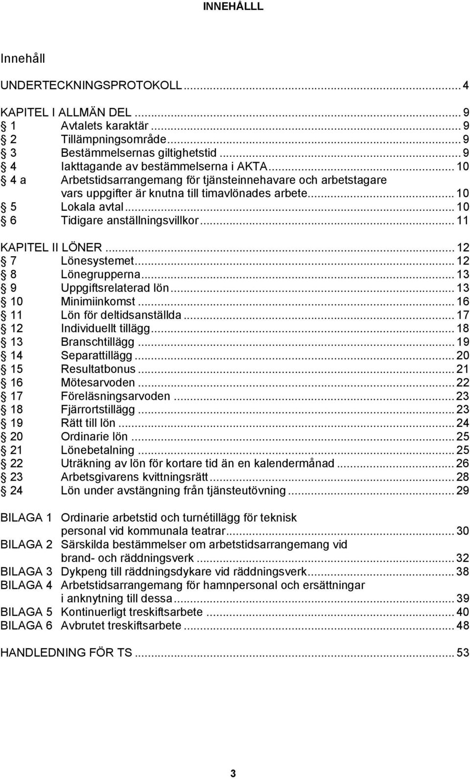 .. 12 7 Lönesystemet... 12 8 Lönegrupperna... 13 9 Uppgiftsrelaterad lön... 13 10 Minimiinkomst... 16 11 Lön för deltidsanställda... 17 12 Individuellt tillägg... 18 13 Branschtillägg.