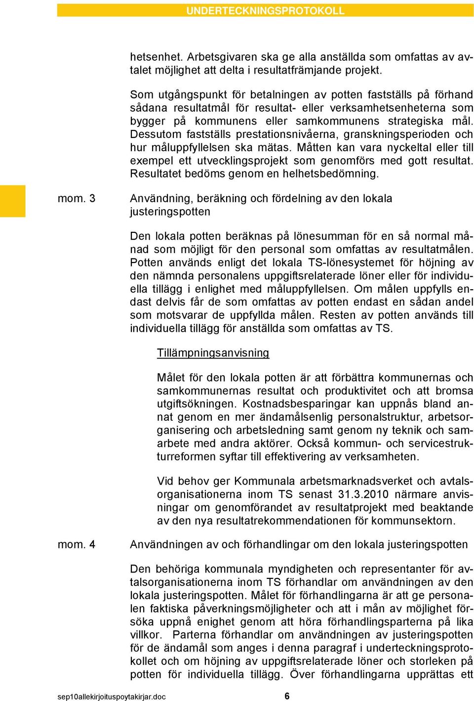 Dessutom fastställs prestationsnivåerna, granskningsperioden och hur måluppfyllelsen ska mätas. Måtten kan vara nyckeltal eller till exempel ett utvecklingsprojekt som genomförs med gott resultat.