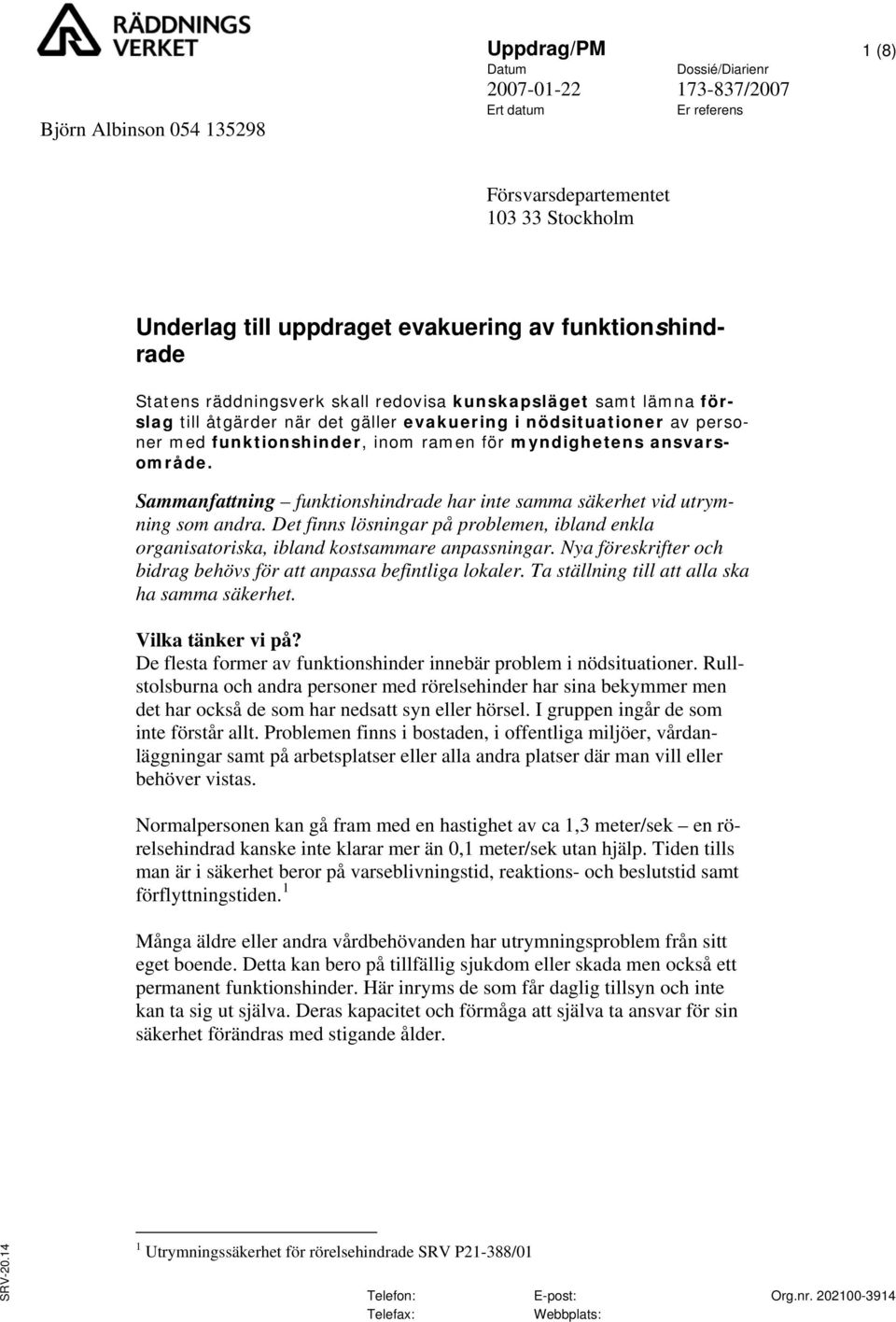 Sammanfattning funktionshindrade har inte samma säkerhet vid utrymning som andra. Det finns lösningar på problemen, ibland enkla organisatoriska, ibland kostsammare anpassningar.