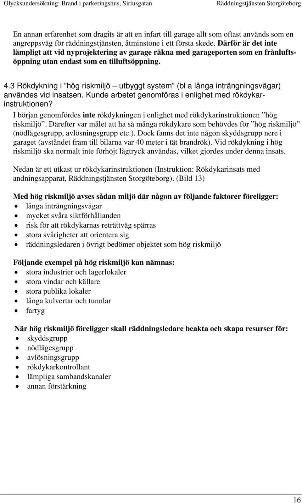 3 Rökdykning i hög riskmiljö utbyggt system (bl a långa inträngningsvägar) användes vid insatsen. Kunde arbetet genomföras i enlighet med rökdykarinstruktionen?