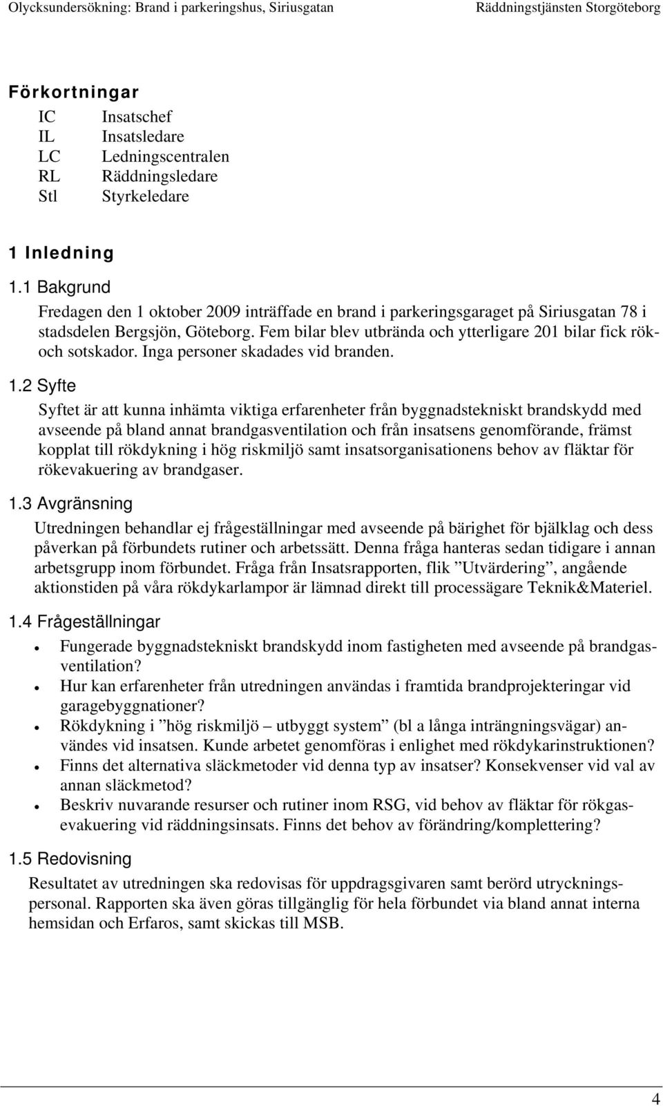 Fem bilar blev utbrända och ytterligare 201 bilar fick rökoch sotskador. Inga personer skadades vid branden. 1.