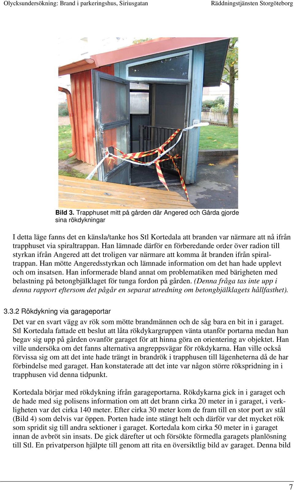 Han lämnade därför en förberedande order över radion till styrkan ifrån Angered att det troligen var närmare att komma åt branden ifrån spiraltrappan.