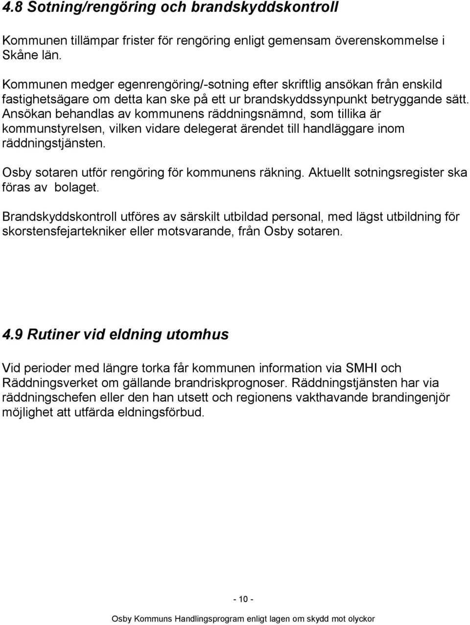 Ansökan behandlas av kommunens räddningsnämnd, som tillika är kommunstyrelsen, vilken vidare delegerat ärendet till handläggare inom räddningstjänsten.