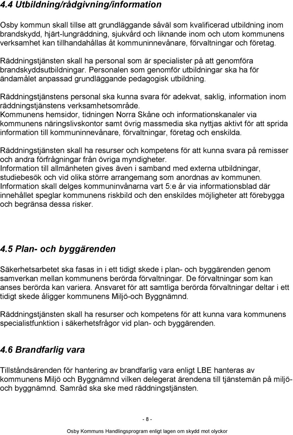 Personalen som genomför utbildningar ska ha för ändamålet anpassad grundläggande pedagogisk utbildning.