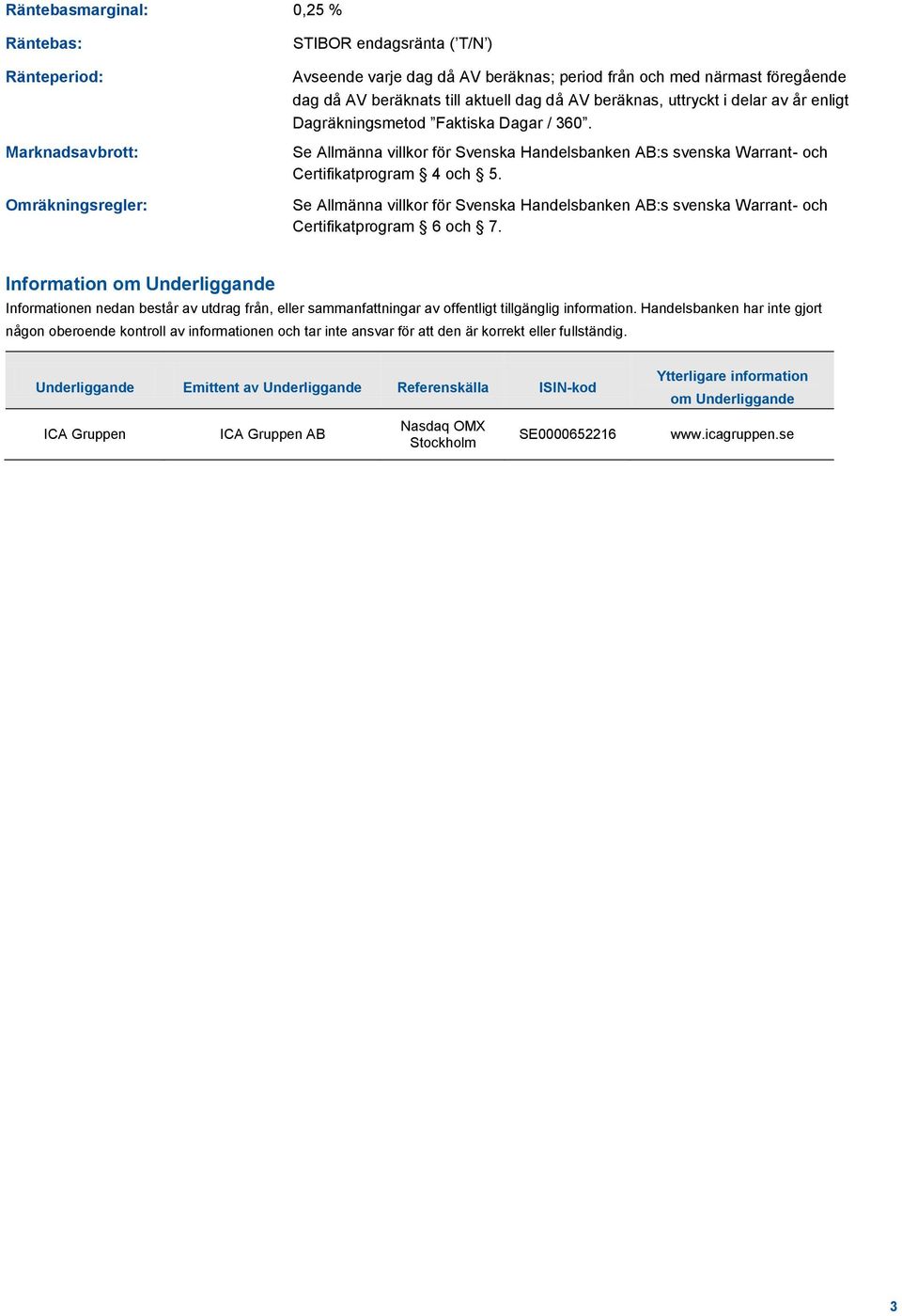 Se Allmänna villkor för Svenska Handelsbanken AB:s svenska Warrant- och Certifikatprogram 4 och 5. Se Allmänna villkor för Svenska Handelsbanken AB:s svenska Warrant- och Certifikatprogram 6 och 7.