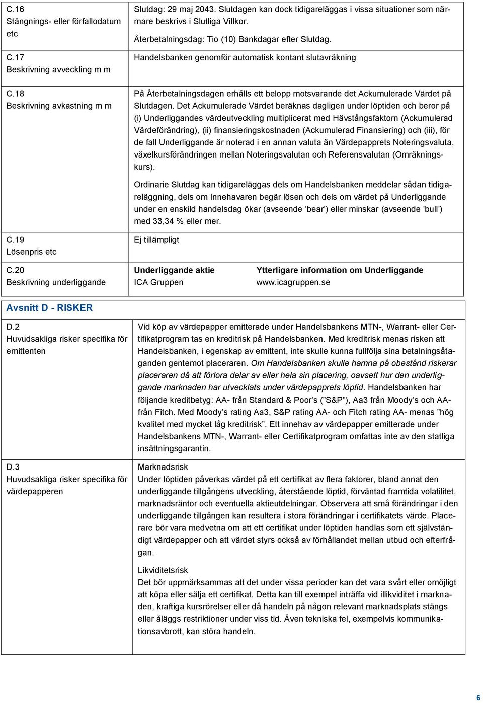 18 Beskrivning avkastning m m På Återbetalningsdagen erhålls ett belopp motsvarande det Ackumulerade Värdet på Slutdagen.