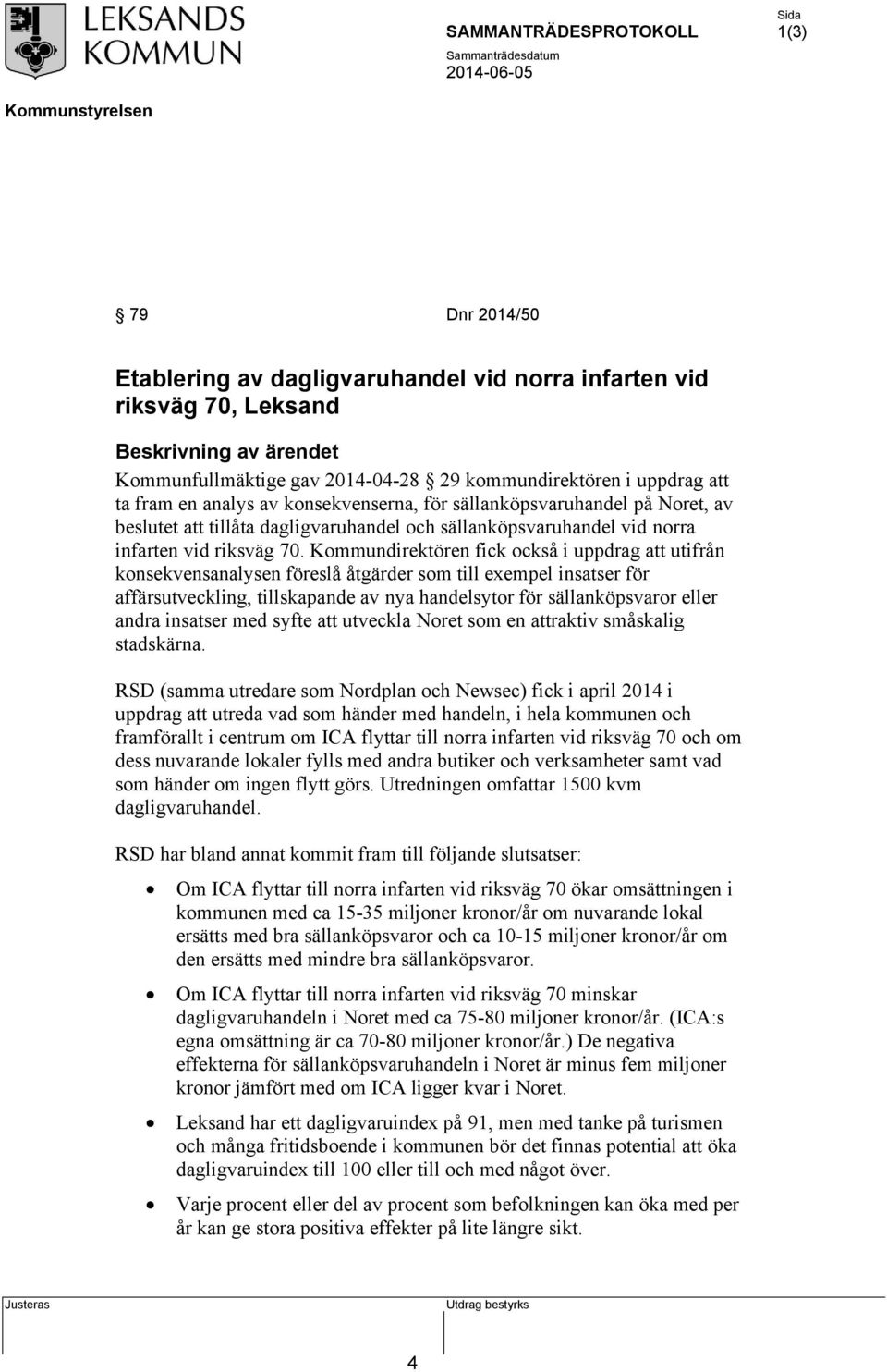 Kommundirektören fick också i uppdrag att utifrån konsekvensanalysen föreslå åtgärder som till exempel insatser för affärsutveckling, tillskapande av nya handelsytor för sällanköpsvaror eller andra