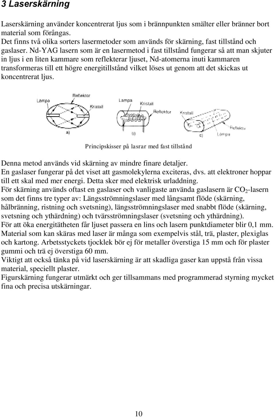 Nd-YAG lasern som är en lasermetod i fast tillstånd fungerar så att man skjuter in ljus i en liten kammare som reflekterar ljuset, Nd-atomerna inuti kammaren transformeras till ett högre