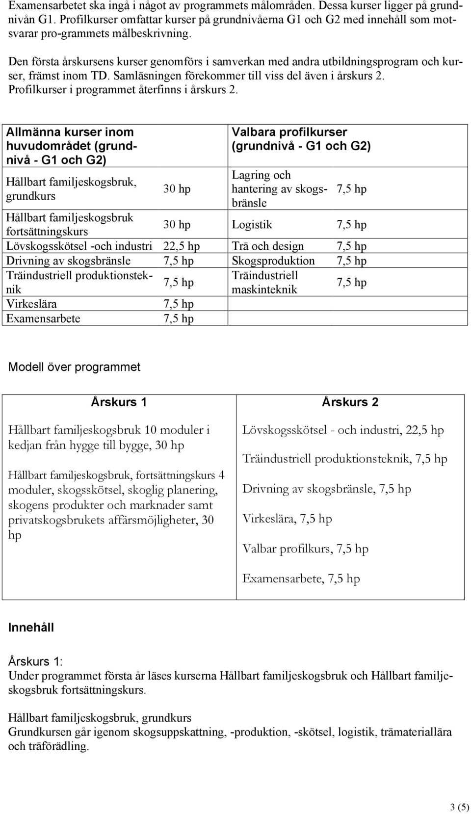 Den första årskursens kurser genomförs i samverkan med andra utbildningsprogram och kurser, främst inom TD. Samläsningen förekommer till viss del även i årskurs 2.
