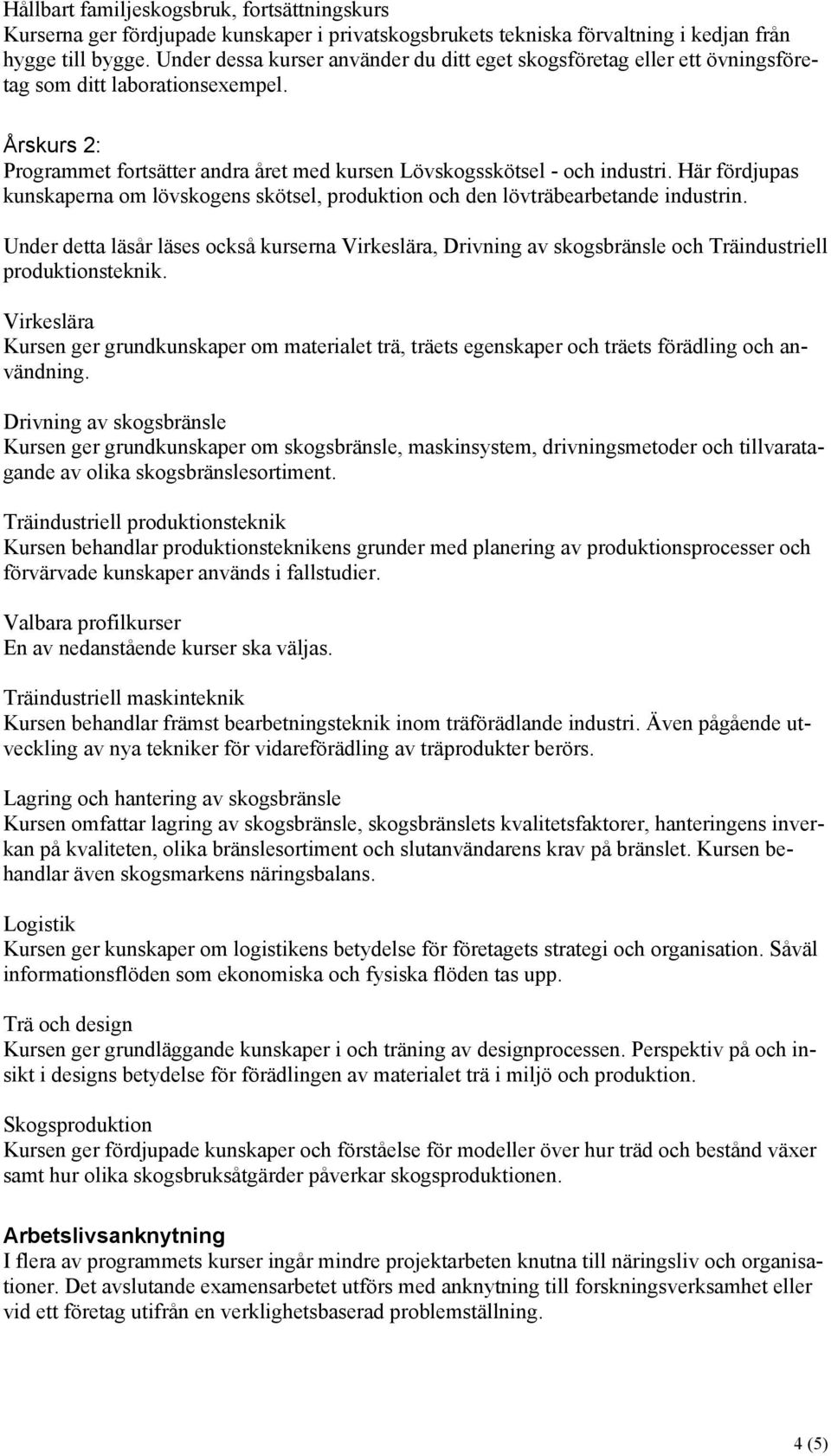Här fördjupas kunskaperna om lövskogens skötsel, produktion och den lövträbearbetande industrin.