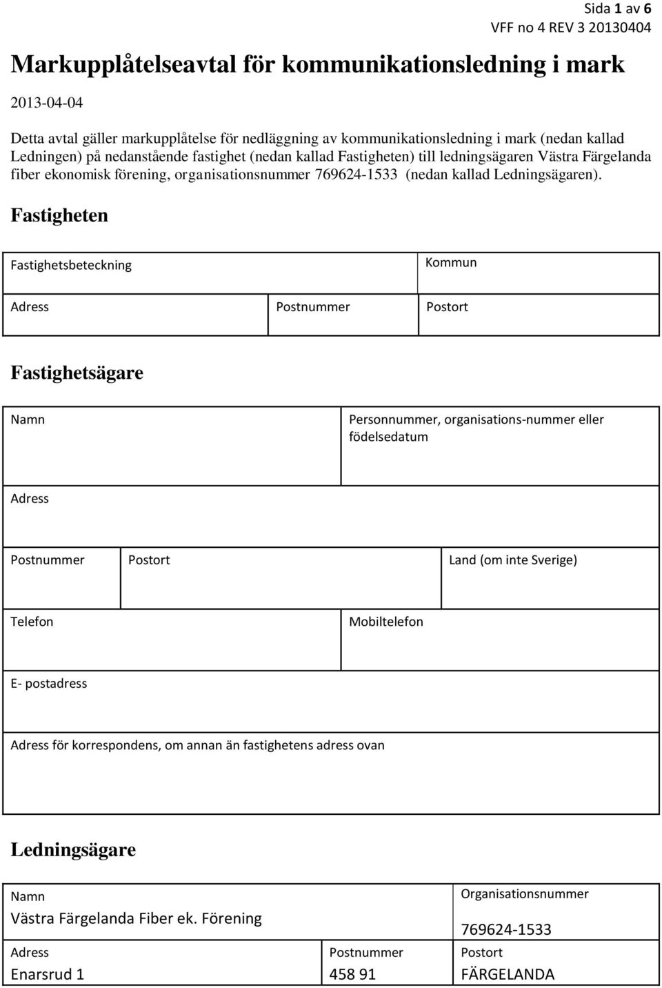 Fastigheten Fastighetsbeteckning Kommun Adress Postnummer Postort Fastighetsägare Namn Personnummer, organisations-nummer eller födelsedatum Adress Postnummer Postort Land (om inte Sverige) Telefon