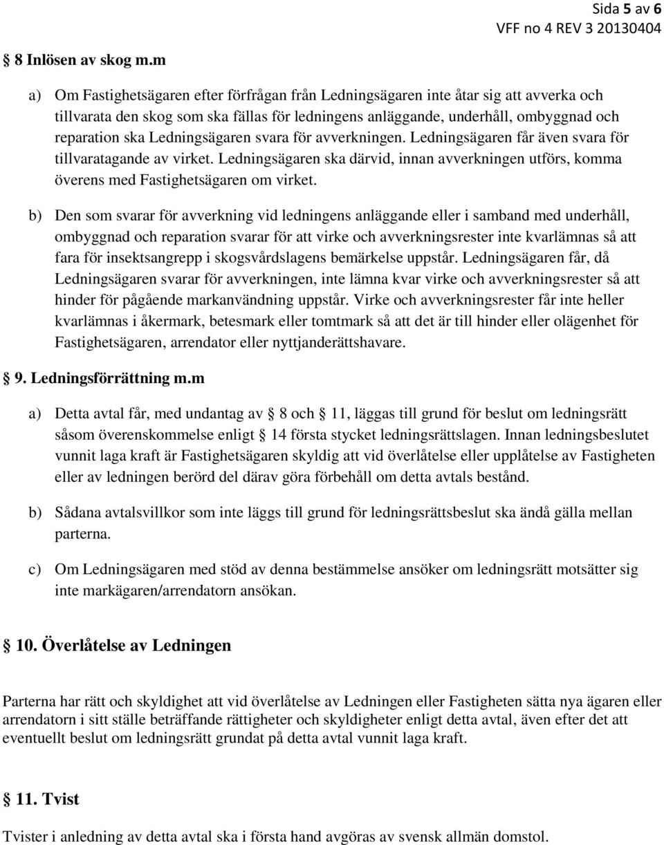 Ledningsägaren svara för avverkningen. Ledningsägaren får även svara för tillvaratagande av virket. Ledningsägaren ska därvid, innan avverkningen utförs, komma överens med Fastighetsägaren om virket.