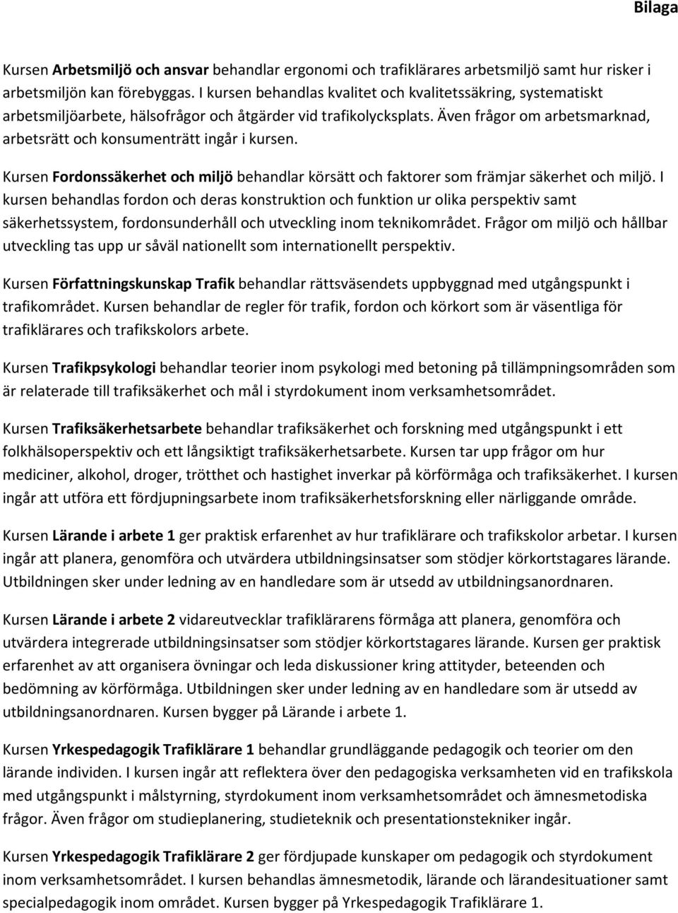 Även frågor om arbetsmarknad, arbetsrätt och konsumenträtt ingår i kursen. Kursen Fordonssäkerhet och miljö behandlar körsätt och faktorer som främjar säkerhet och miljö.