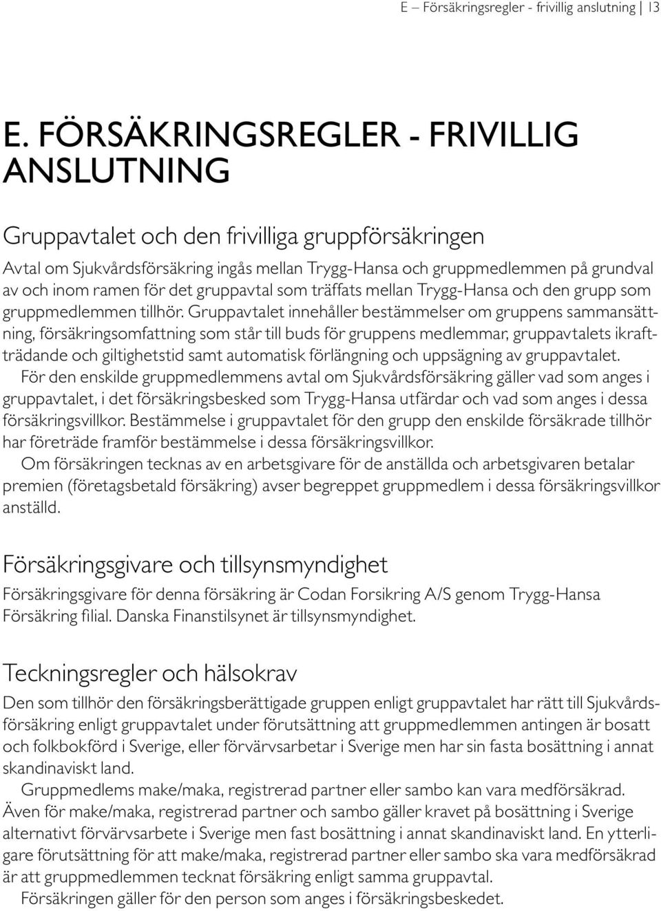 det gruppavtal som träffats mellan Trygg-Hansa och den grupp som gruppmedlemmen tillhör.