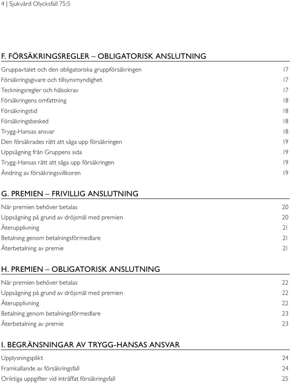 18 Försäkringstid 18 Försäkringsbesked 18 Trygg-Hansas ansvar 18 Den försäkrades rätt att säga upp försäkringen 19 Uppsägning från Gruppens sida 19 Trygg-Hansas rätt att säga upp försäkringen 19