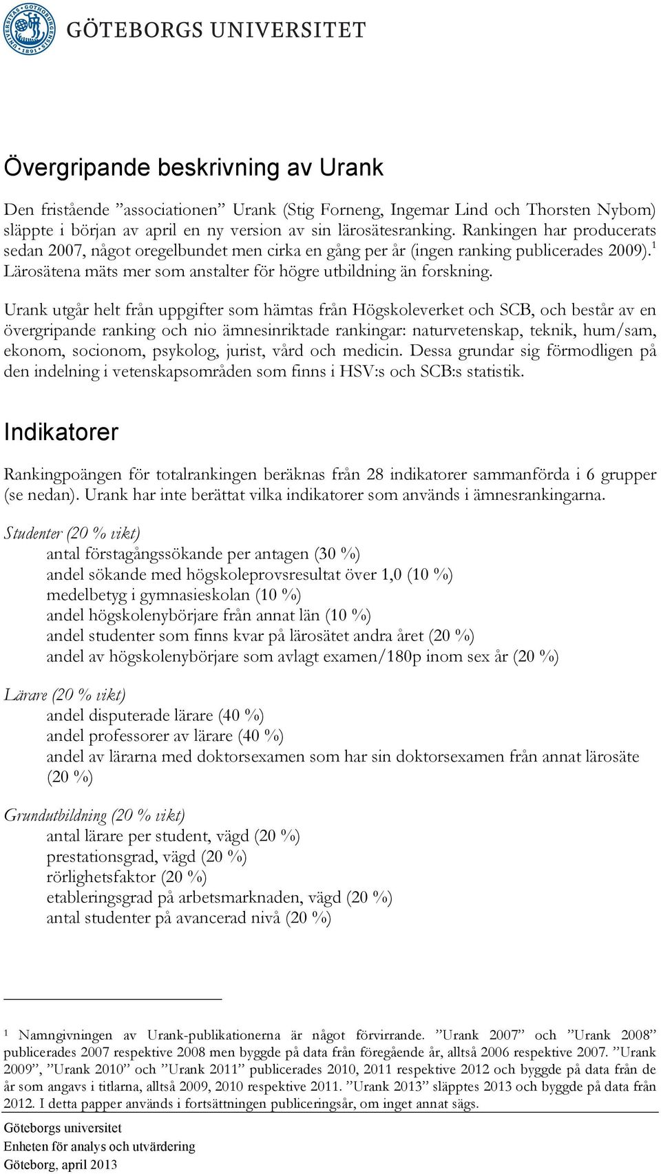 Urank utgår helt från uppgifter som hämtas från Högskoleverket och SCB, och består av en övergripande ranking och nio ämnesinriktade rankingar: naturvetenskap, teknik, hum/sam, ekonom, socionom,