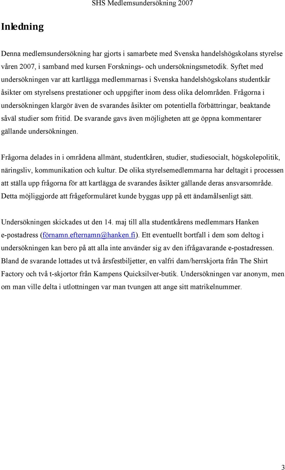 Frågorna i undersökningen klargör även de svarandes åsikter om potentiella förbättringar, beaktande såväl studier som fritid.