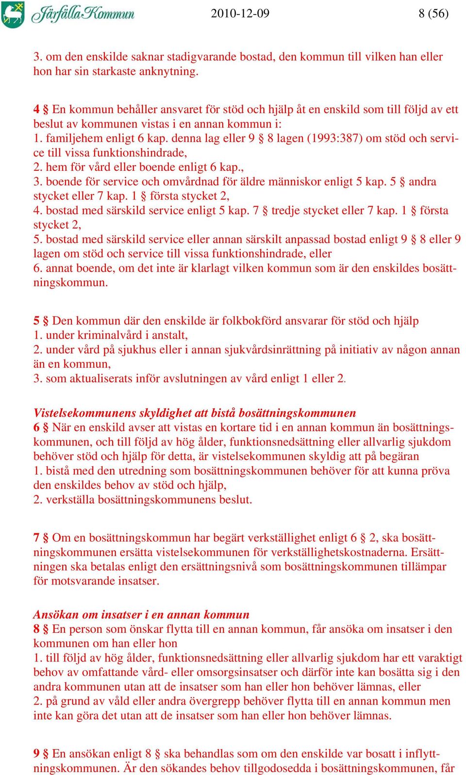 denna lag eller 9 8 lagen (1993:387) om stöd och service till vissa funktionshindrade, 2. hem för vård eller boende enligt 6 kap., 3. boende för service och omvårdnad för äldre människor enligt 5 kap.