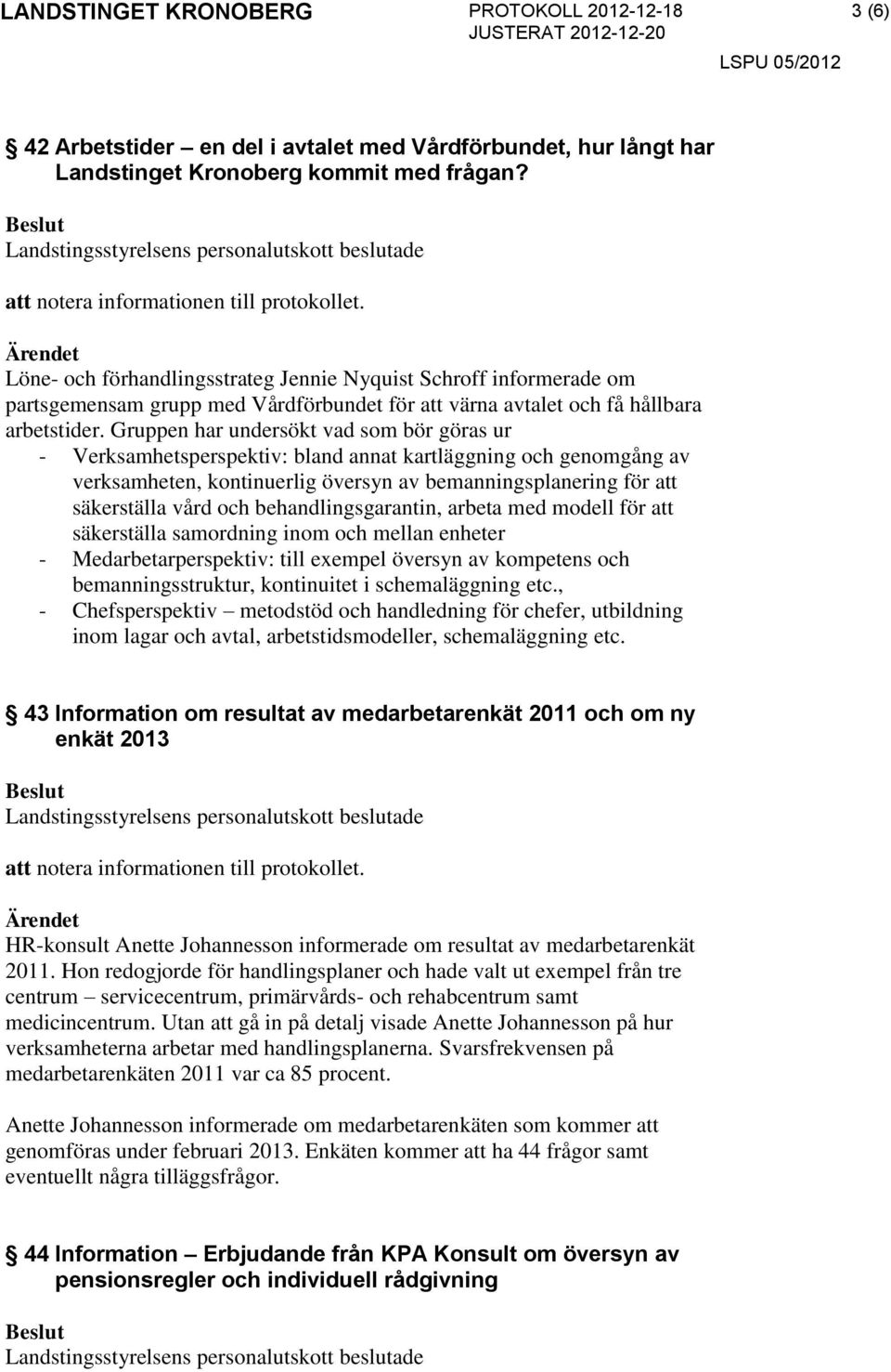 Gruppen har undersökt vad som bör göras ur - Verksamhetsperspektiv: bland annat kartläggning och genomgång av verksamheten, kontinuerlig översyn av bemanningsplanering för att säkerställa vård och