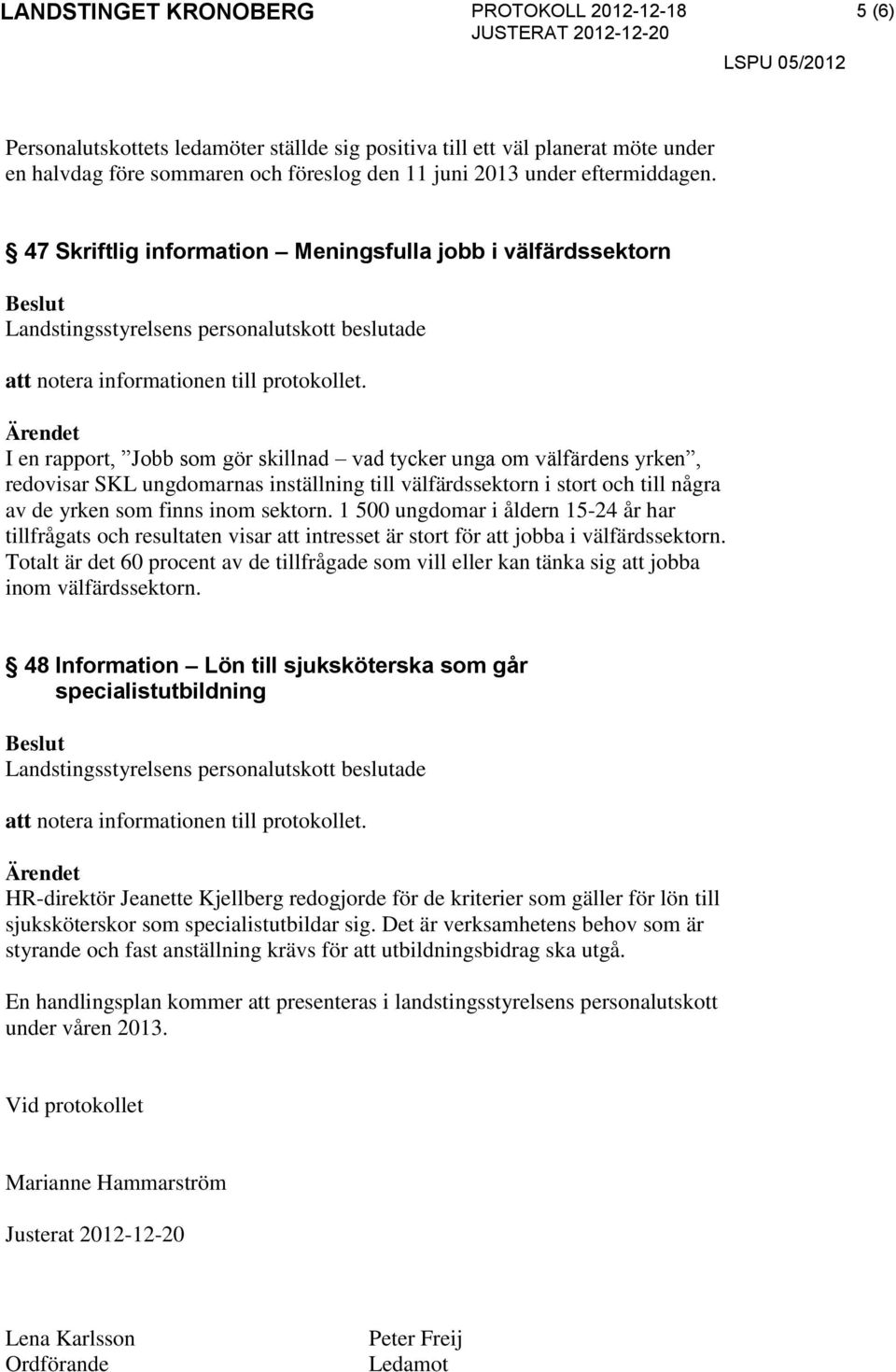 stort och till några av de yrken som finns inom sektorn. 1 500 ungdomar i åldern 15-24 år har tillfrågats och resultaten visar att intresset är stort för att jobba i välfärdssektorn.